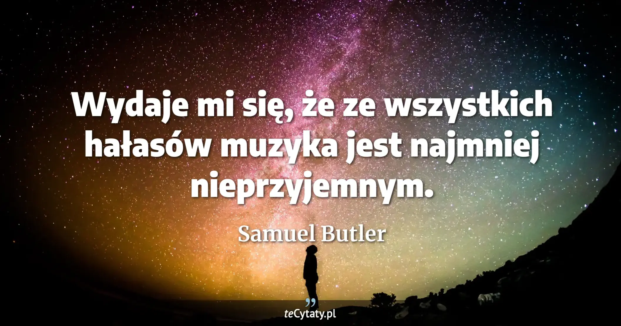Wydaje mi się, że ze wszystkich hałasów muzyka jest najmniej nieprzyjemnym. - Samuel Butler