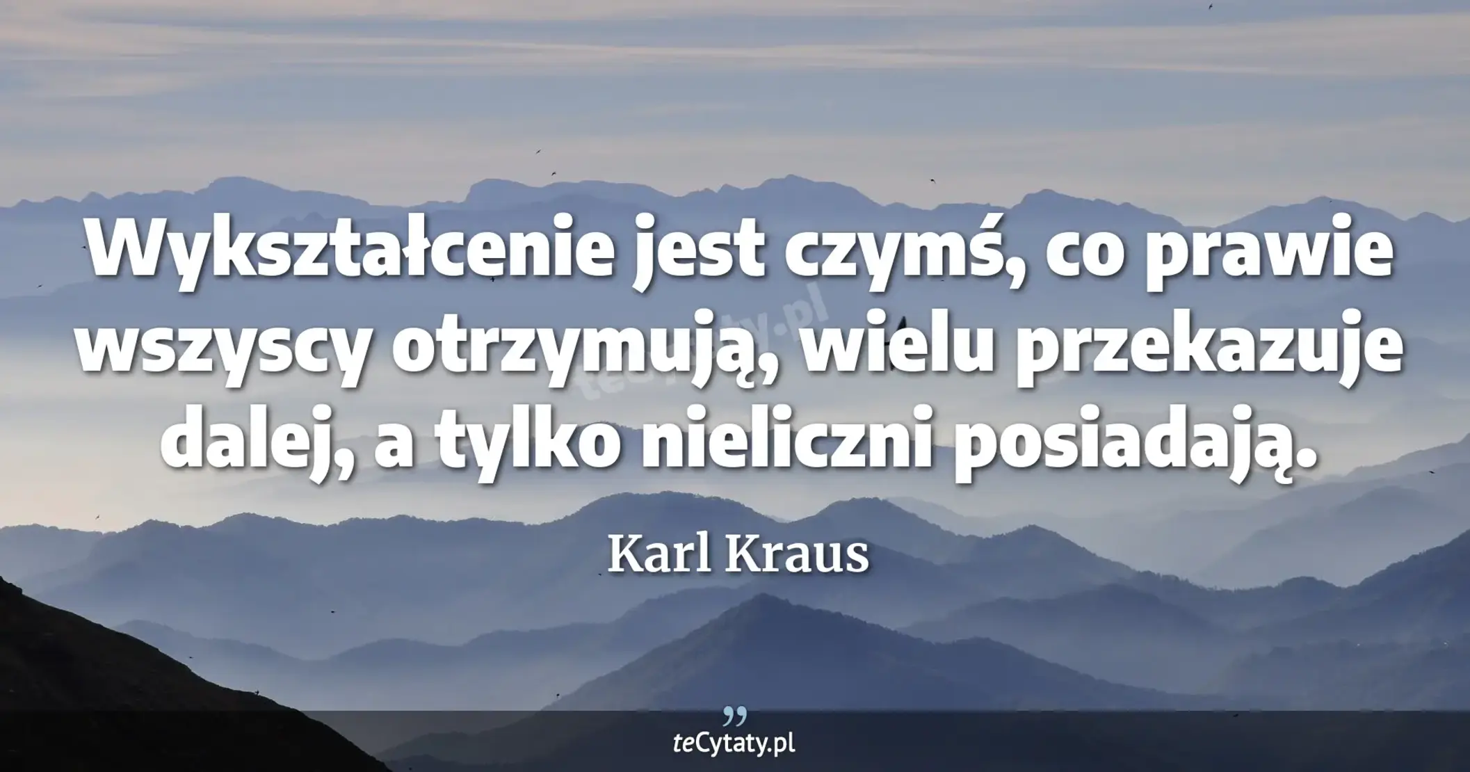 Wykształcenie jest czymś, co prawie wszyscy otrzymują, wielu przekazuje dalej, a tylko nieliczni posiadają. - Karl Kraus