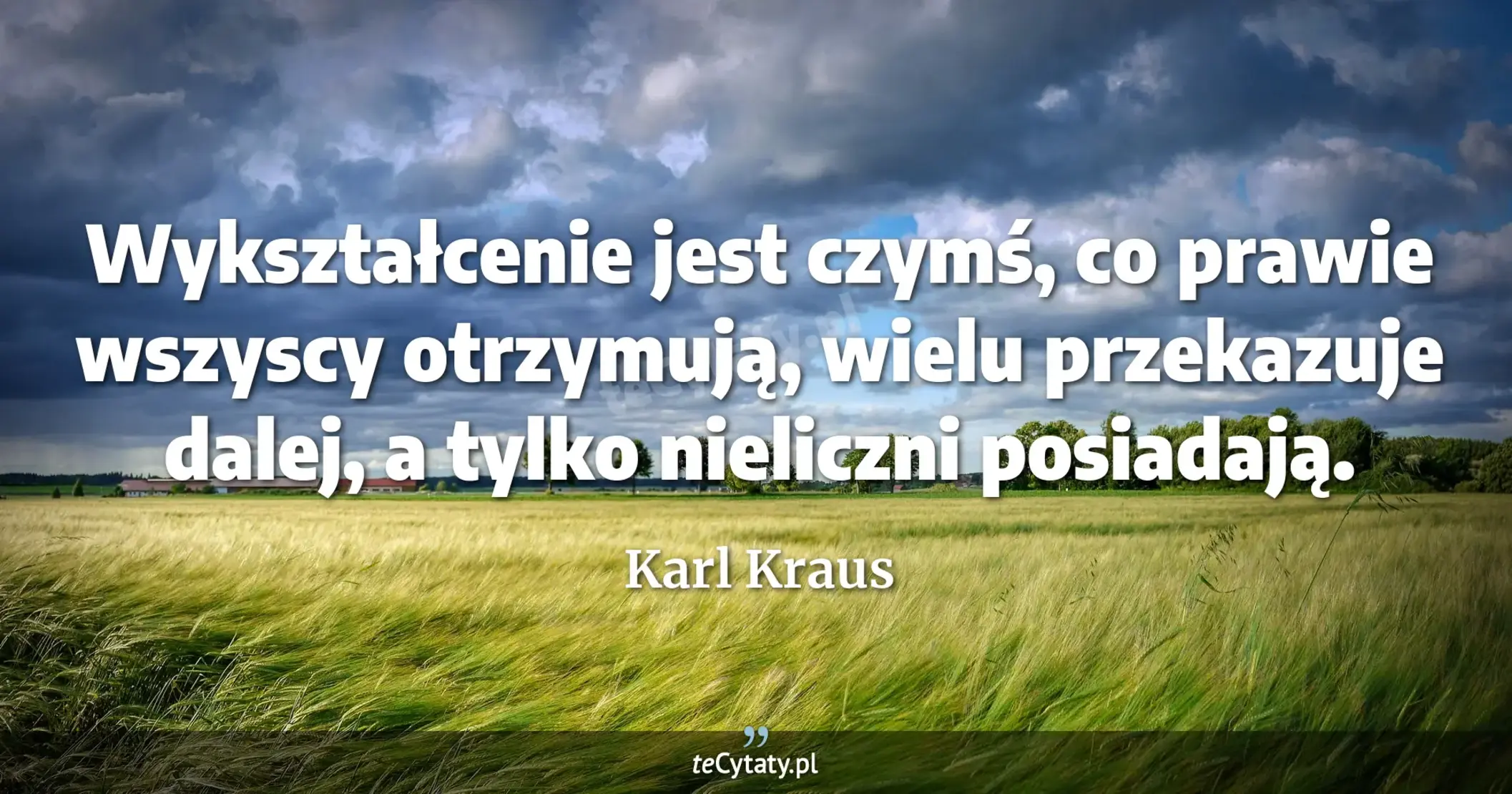 Wykształcenie jest czymś, co prawie wszyscy otrzymują, wielu przekazuje dalej, a tylko nieliczni posiadają. - Karl Kraus