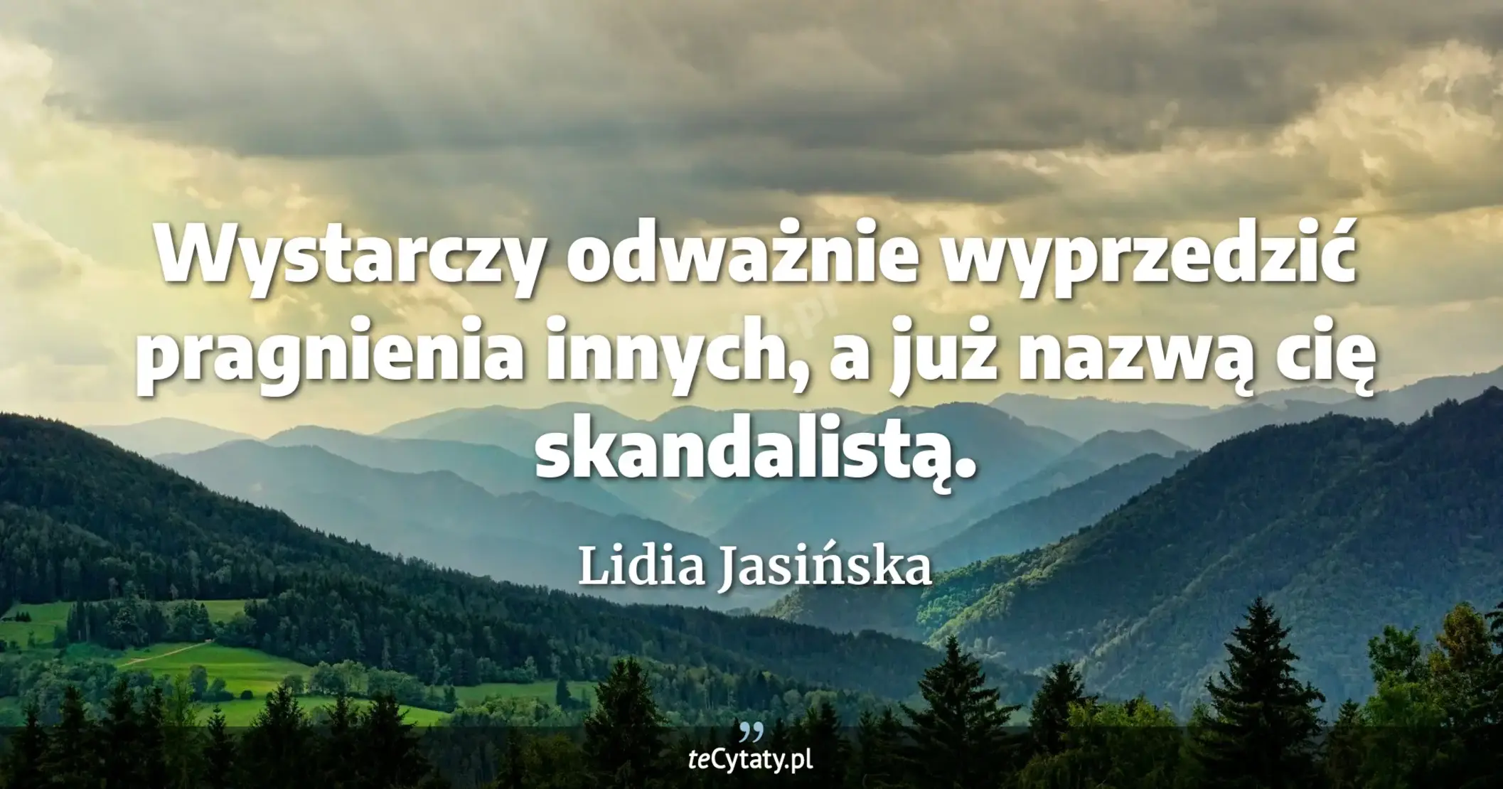 Wystarczy odważnie wyprzedzić pragnienia innych, a już nazwą cię skandalistą. - Lidia Jasińska