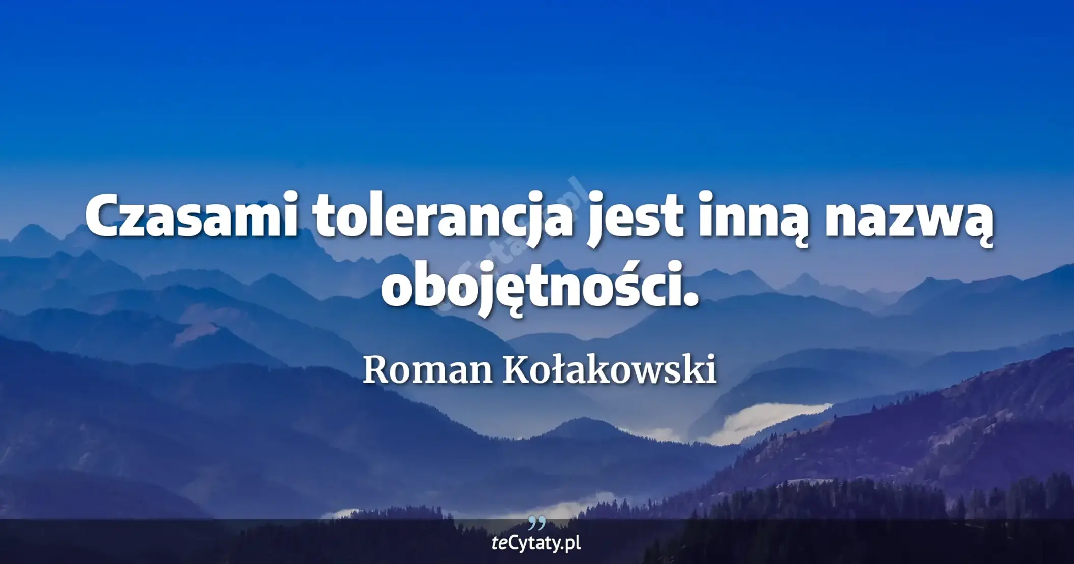 Czasami tolerancja jest inną nazwą obojętności. - Roman Kołakowski