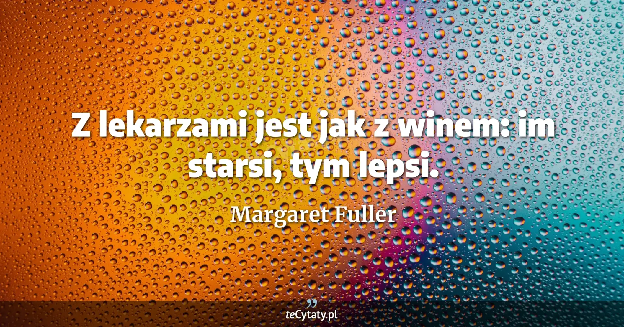 Z lekarzami jest jak z winem: im starsi, tym lepsi. - Margaret Fuller