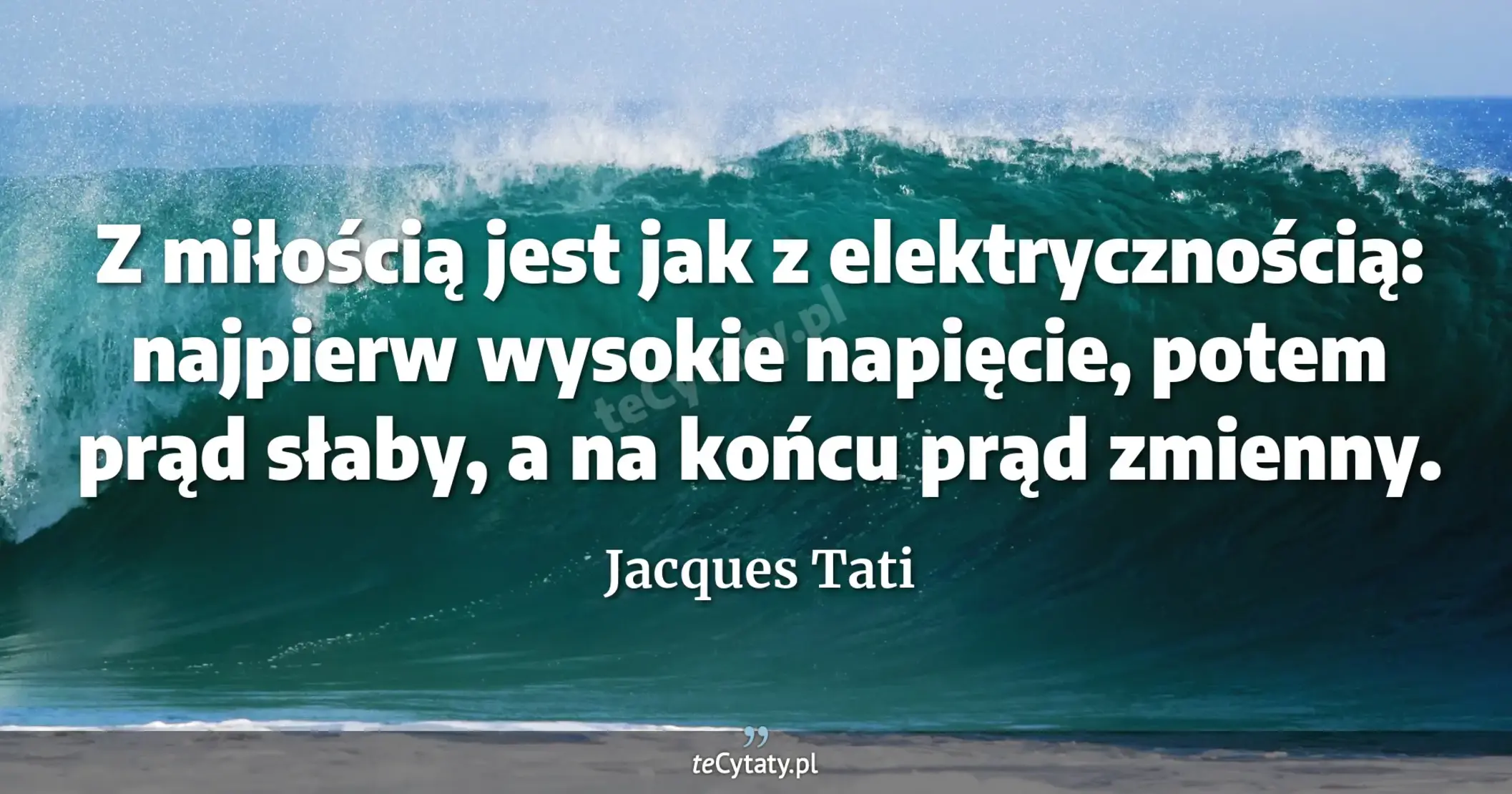 Z miłością jest jak z elektrycznością: najpierw wysokie napięcie, potem prąd słaby, a na końcu prąd zmienny. - Jacques Tati