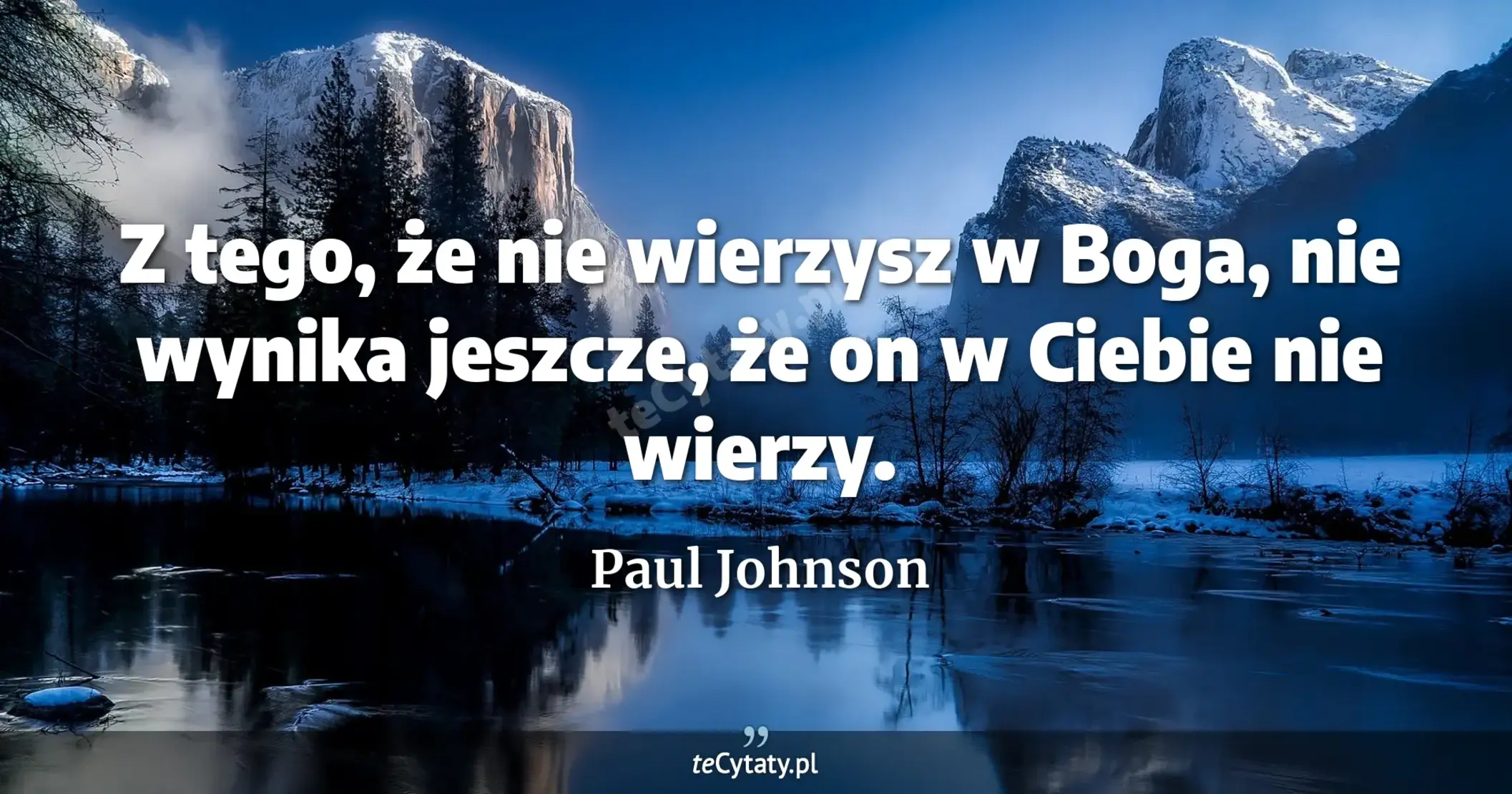 Z tego, że nie wierzysz w Boga, nie wynika jeszcze, że on w Ciebie nie wierzy. - Paul Johnson