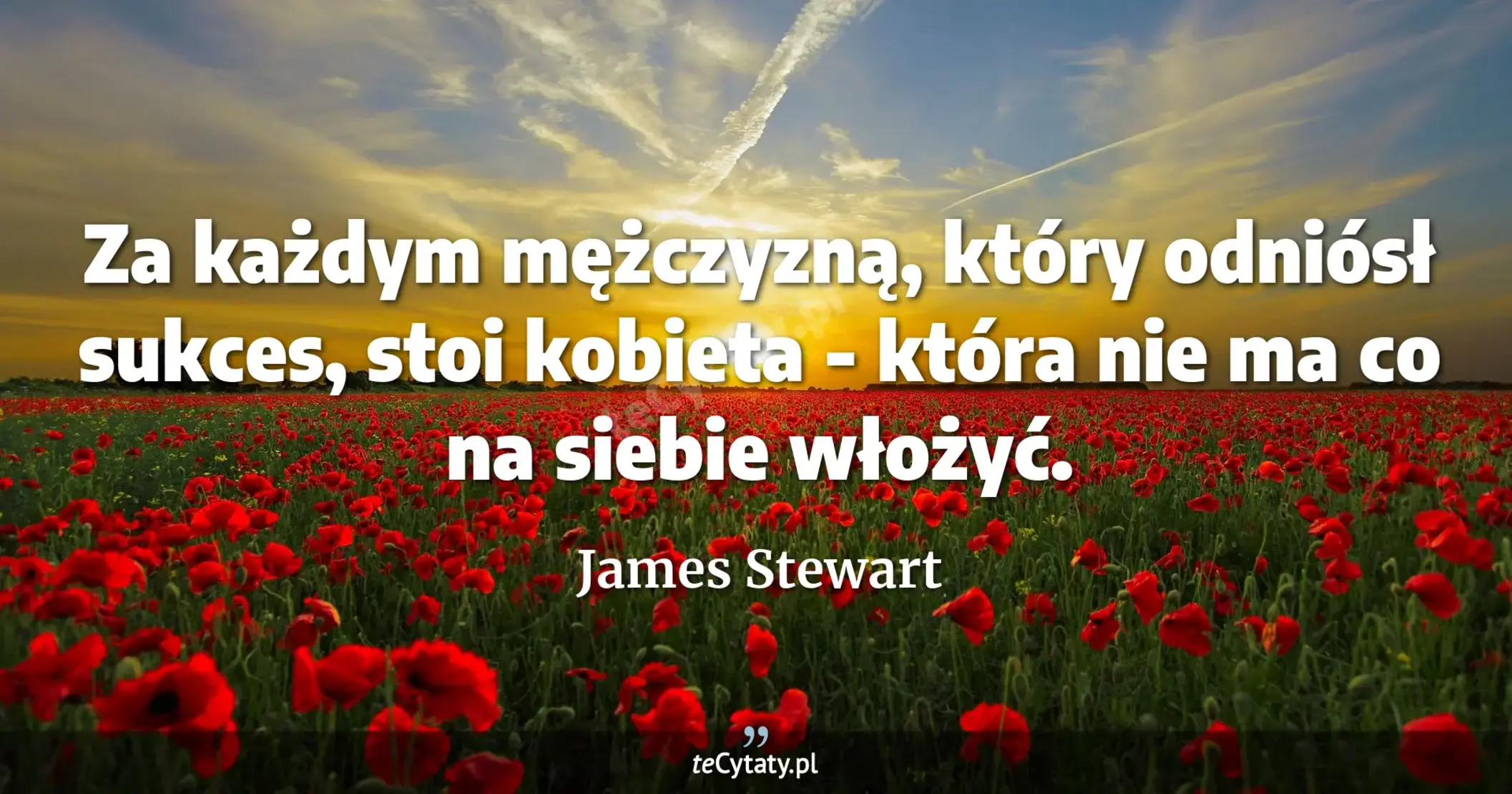 Za każdym mężczyzną, który odniósł sukces, stoi kobieta - która nie ma co na siebie włożyć. - James Stewart