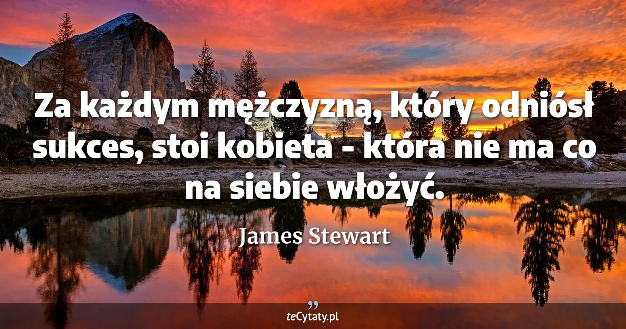 Za każdym mężczyzną, który odniósł sukces, stoi kobieta - która nie ma co na siebie włożyć. - James Stewart