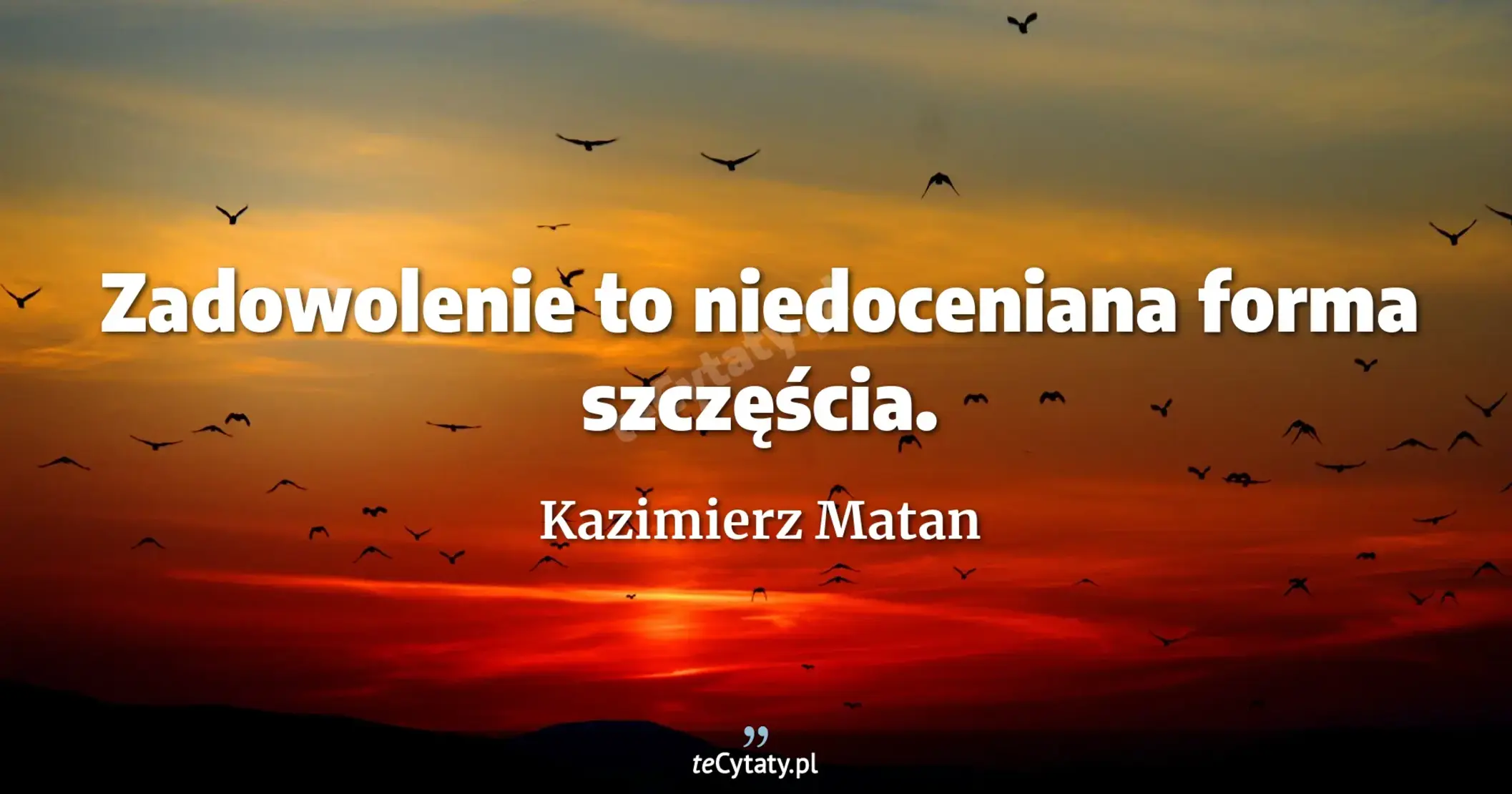 Zadowolenie to niedoceniana forma szczęścia. - Kazimierz Matan