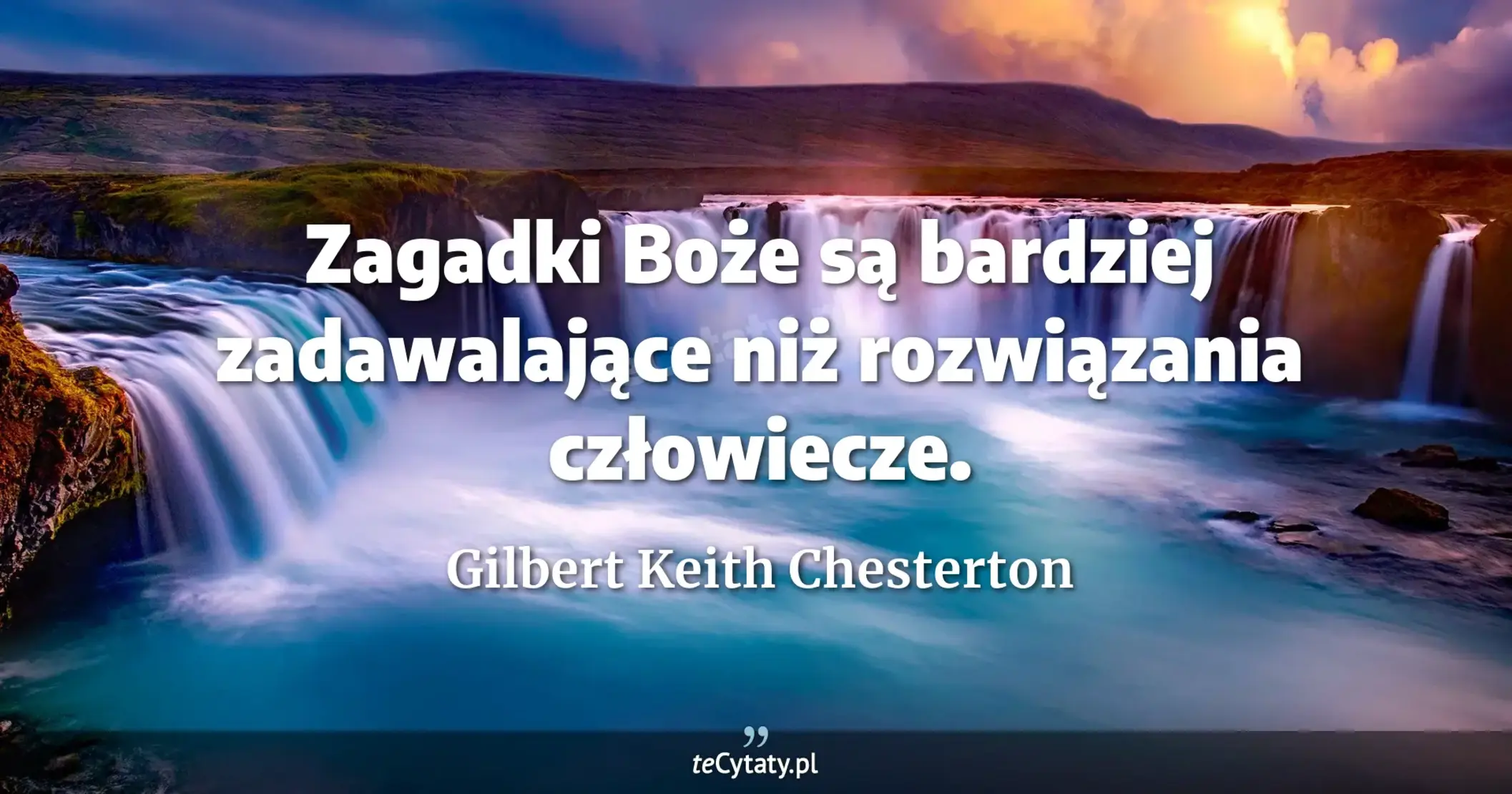 Zagadki Boże są bardziej zadawalające niż rozwiązania człowiecze. - Gilbert Keith Chesterton