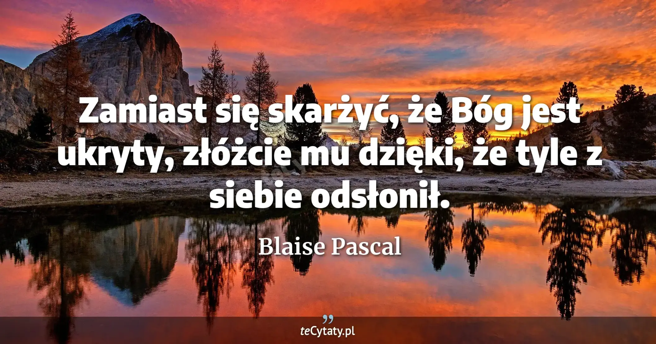 Zamiast się skarżyć, że Bóg jest ukryty, złóżcie mu dzięki, że tyle z siebie odsłonił. - Blaise Pascal