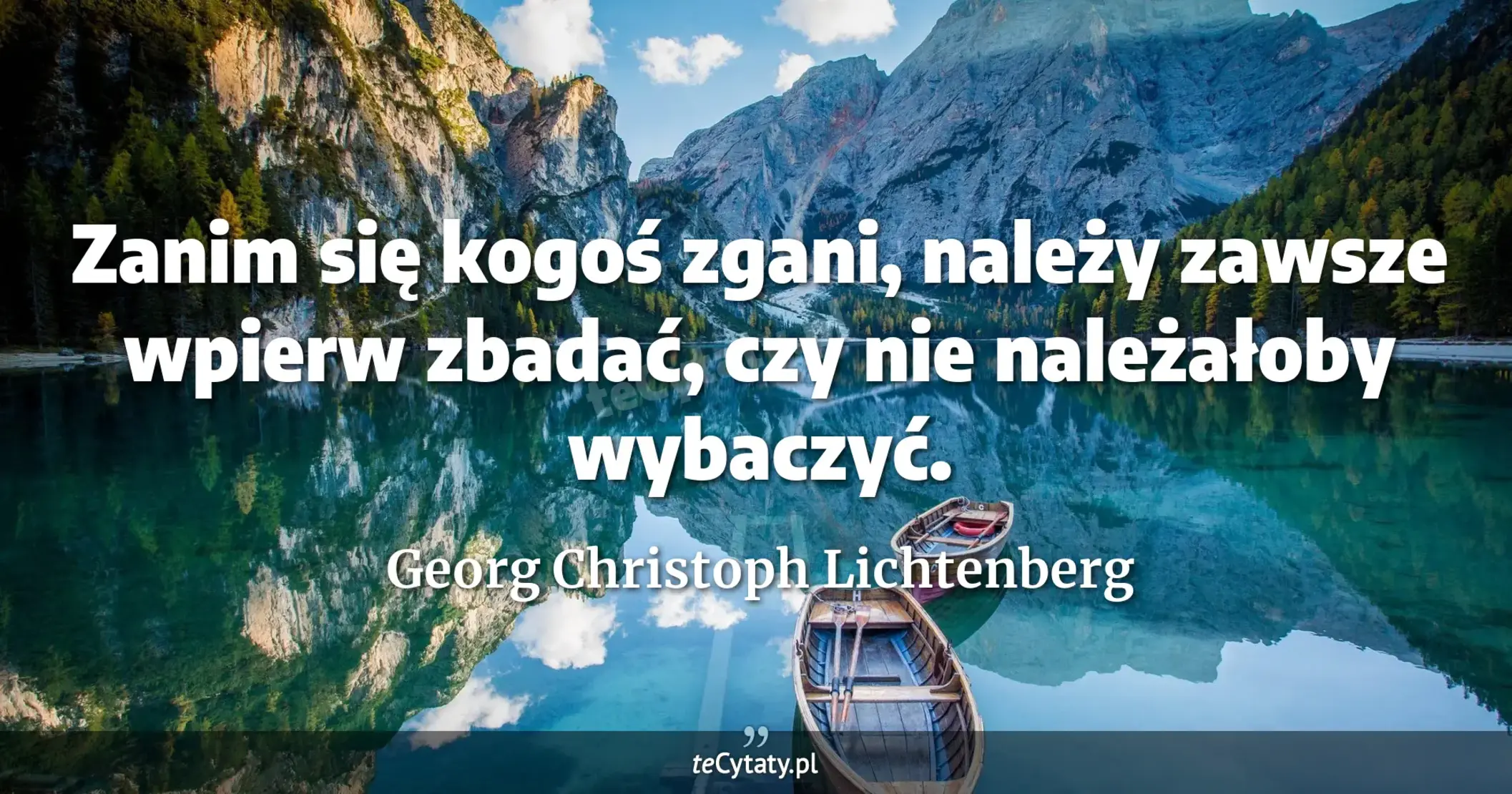 Zanim się kogoś zgani, należy zawsze wpierw zbadać, czy nie należałoby wybaczyć. - Georg Christoph Lichtenberg