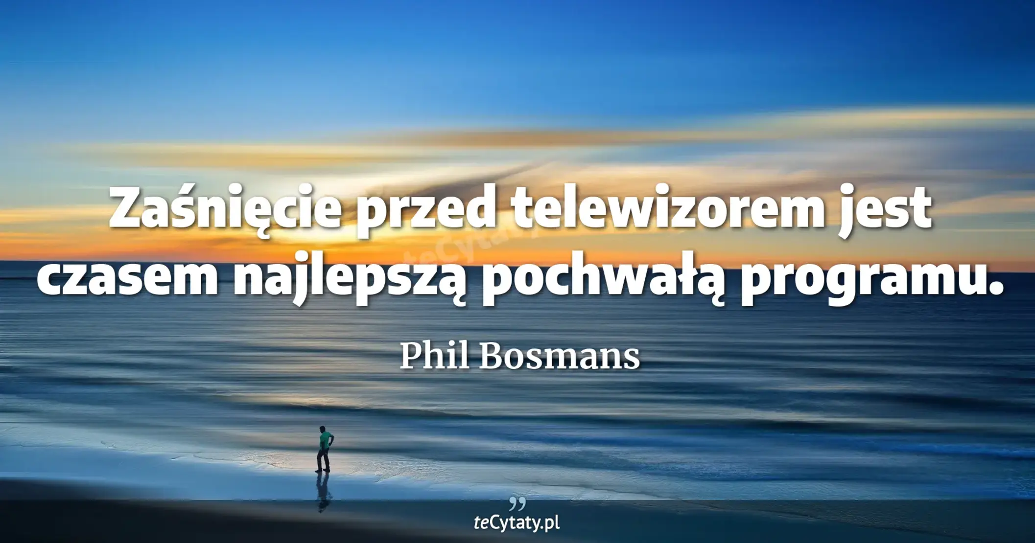 Zaśnięcie przed telewizorem jest czasem najlepszą pochwałą programu. - Phil Bosmans
