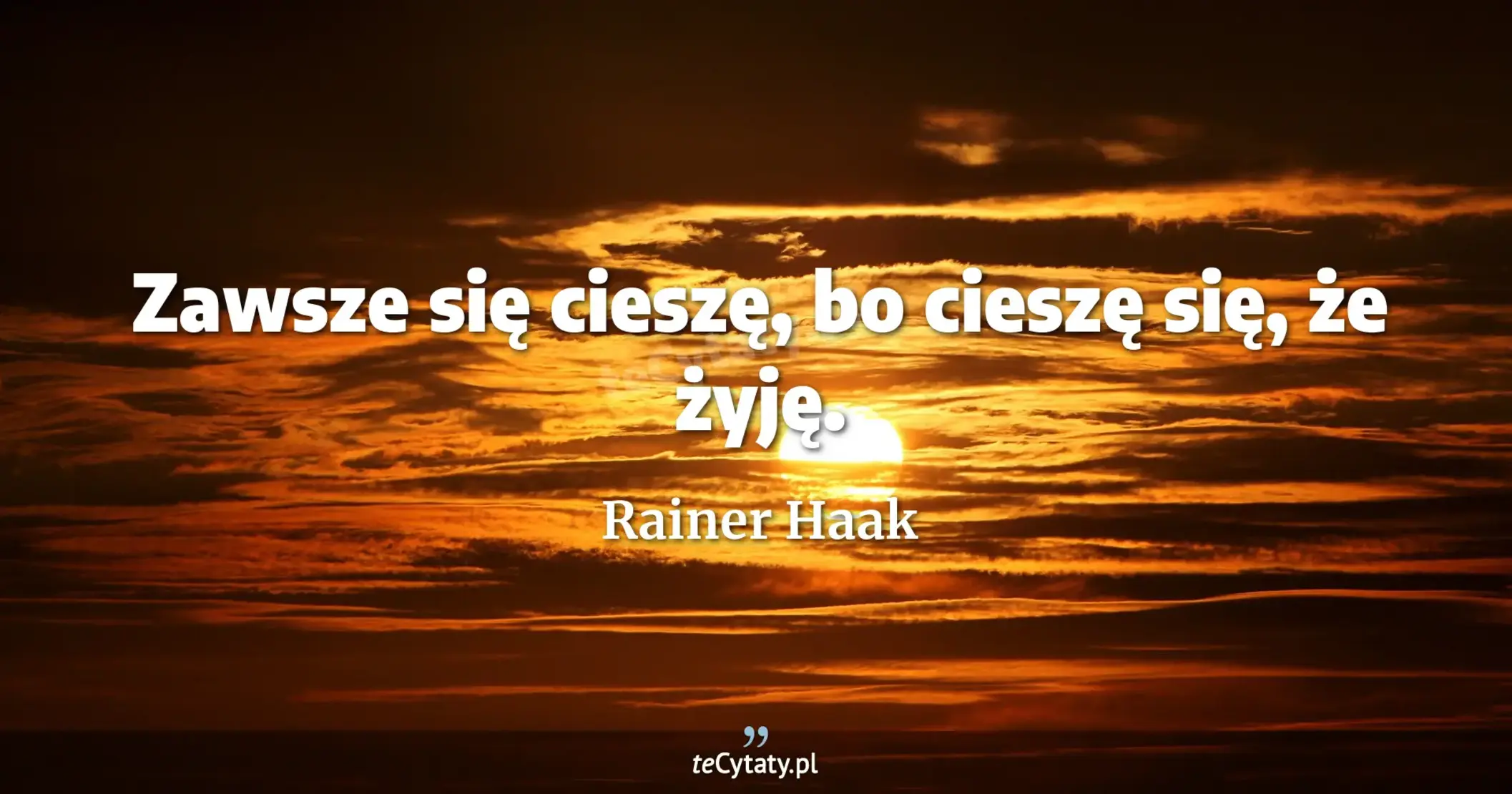 Zawsze się cieszę, bo cieszę się, że żyję. - Rainer Haak
