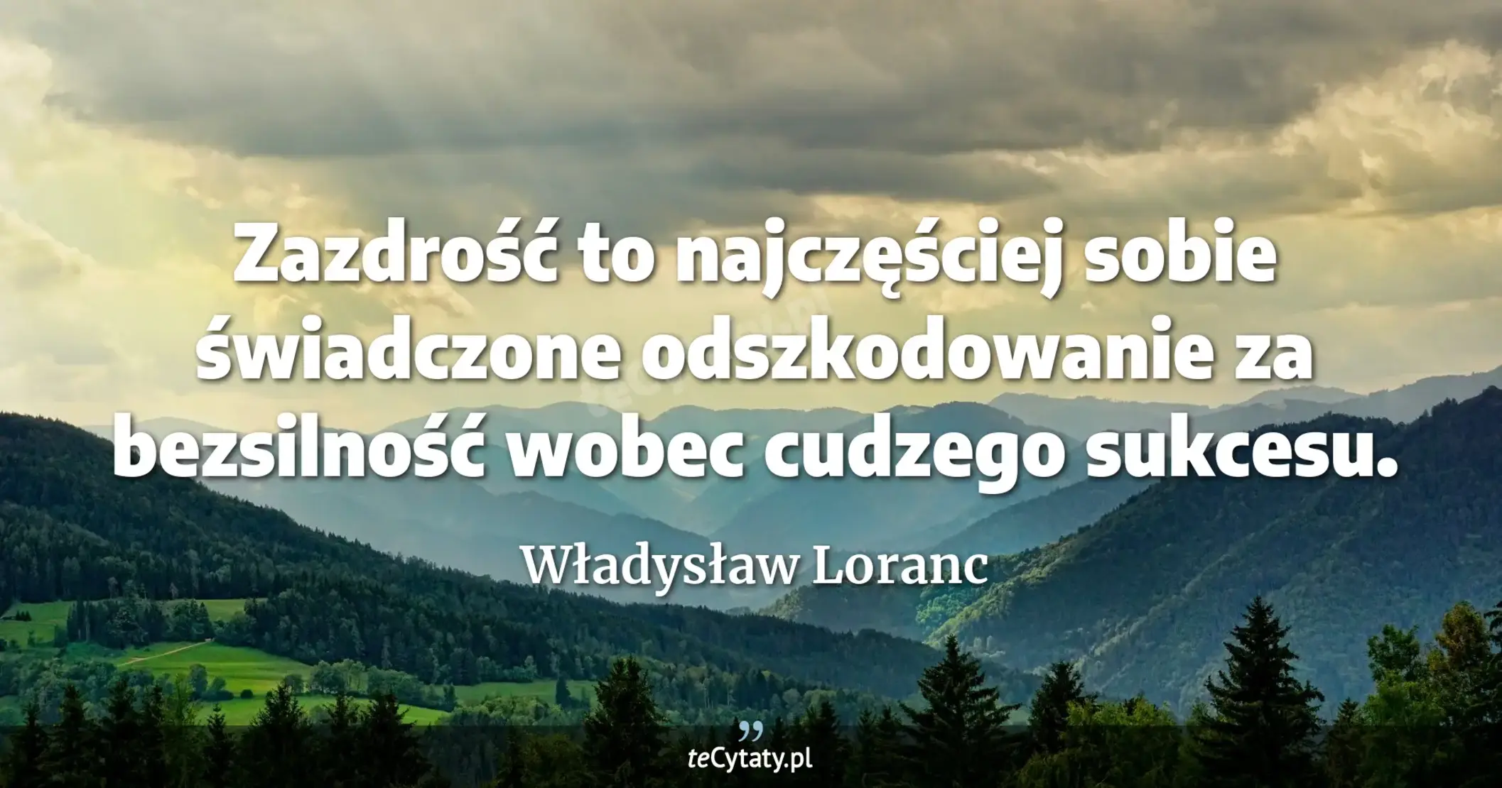 Zazdrość to najczęściej sobie świadczone odszkodowanie za bezsilność wobec cudzego sukcesu. - Władysław Loranc