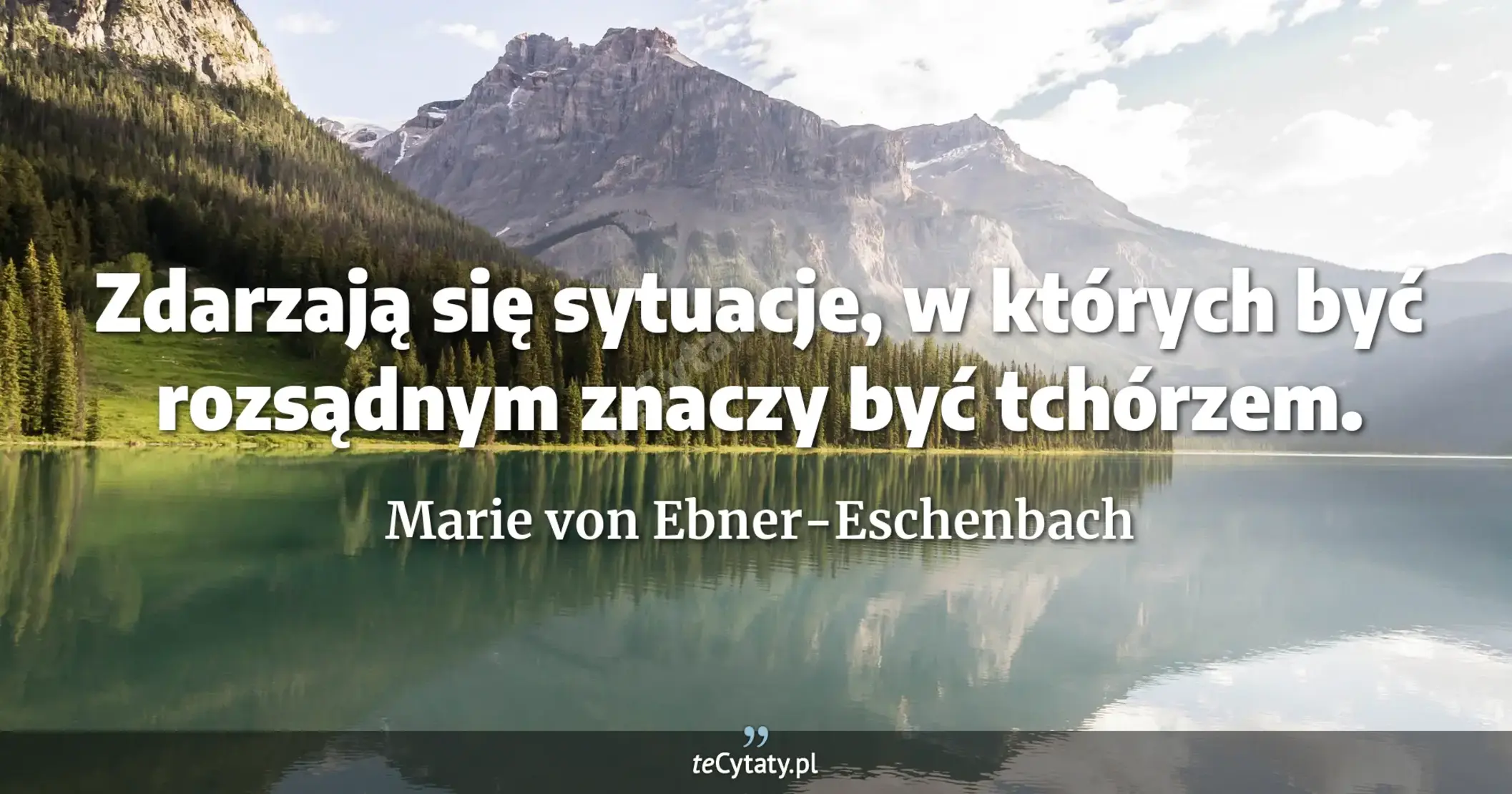 Zdarzają się sytuacje, w których być rozsądnym znaczy być tchórzem. - Marie von Ebner-Eschenbach