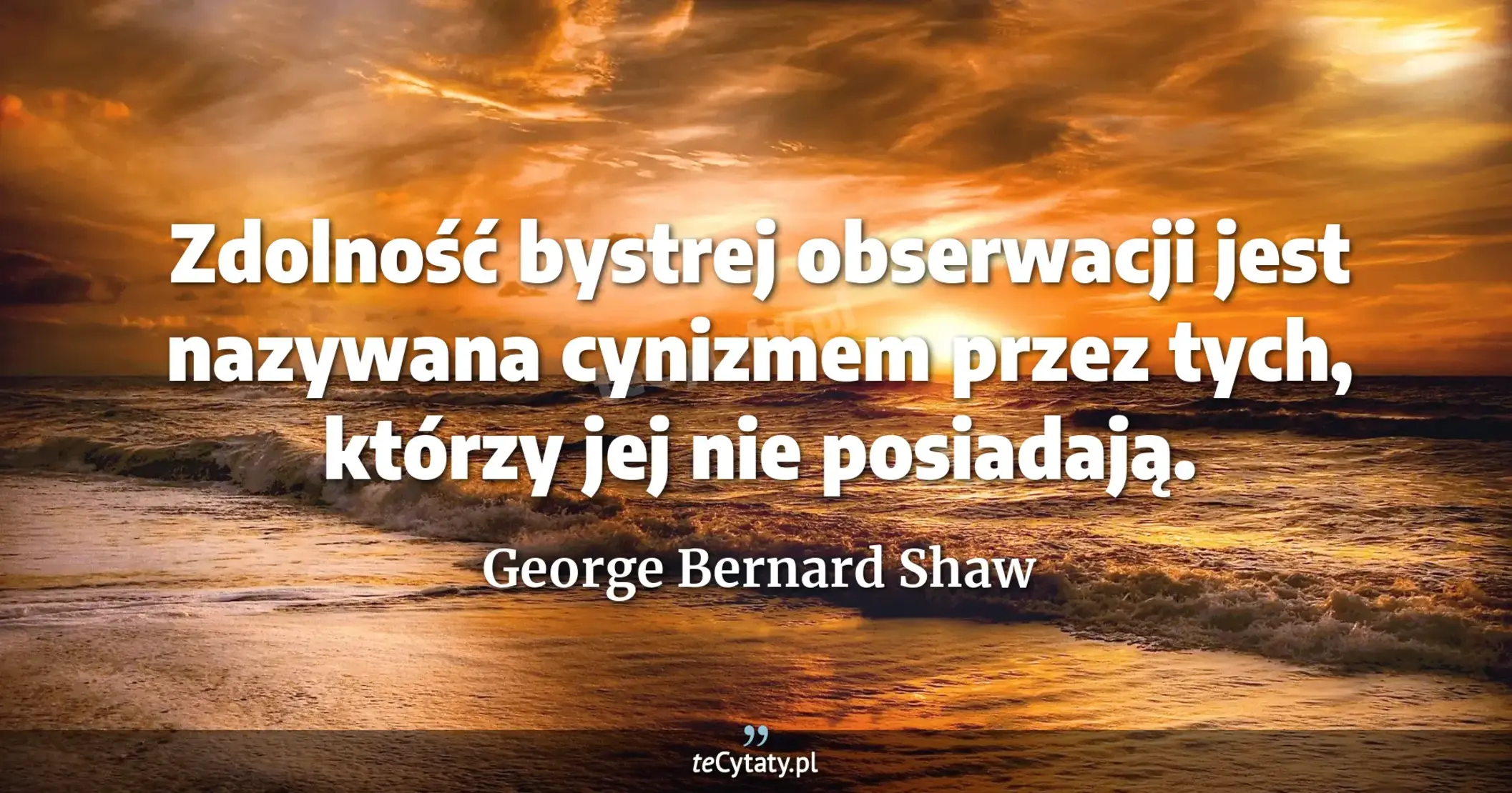 Zdolność bystrej obserwacji jest nazywana cynizmem przez tych, którzy jej nie posiadają. - George Bernard Shaw