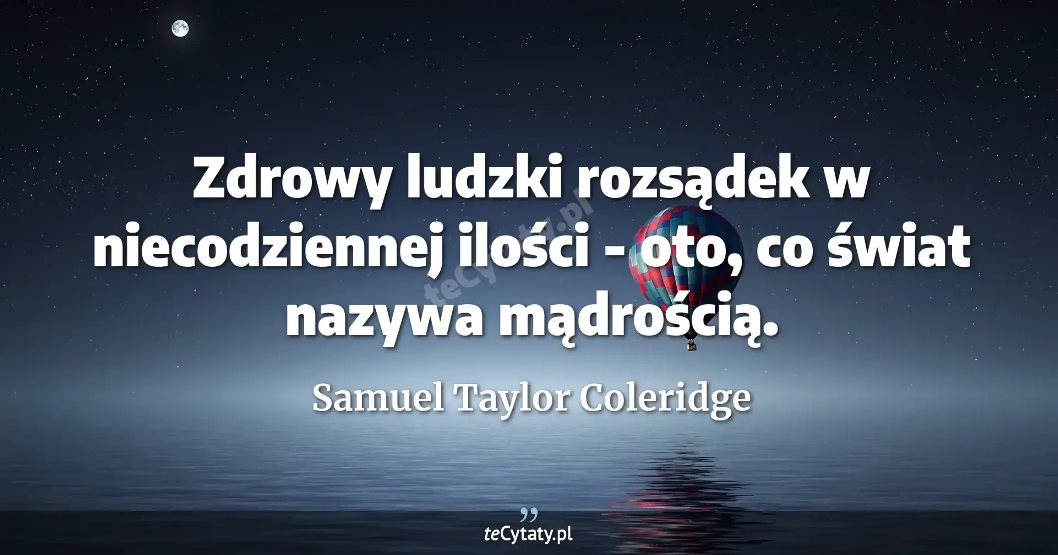 Zdrowy ludzki rozsądek w niecodziennej ilości - oto, co świat nazywa mądrością. - Samuel Taylor Coleridge