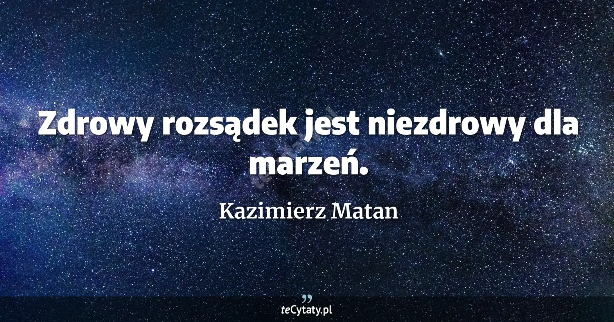 Zdrowy rozsądek jest niezdrowy dla marzeń. - Kazimierz Matan