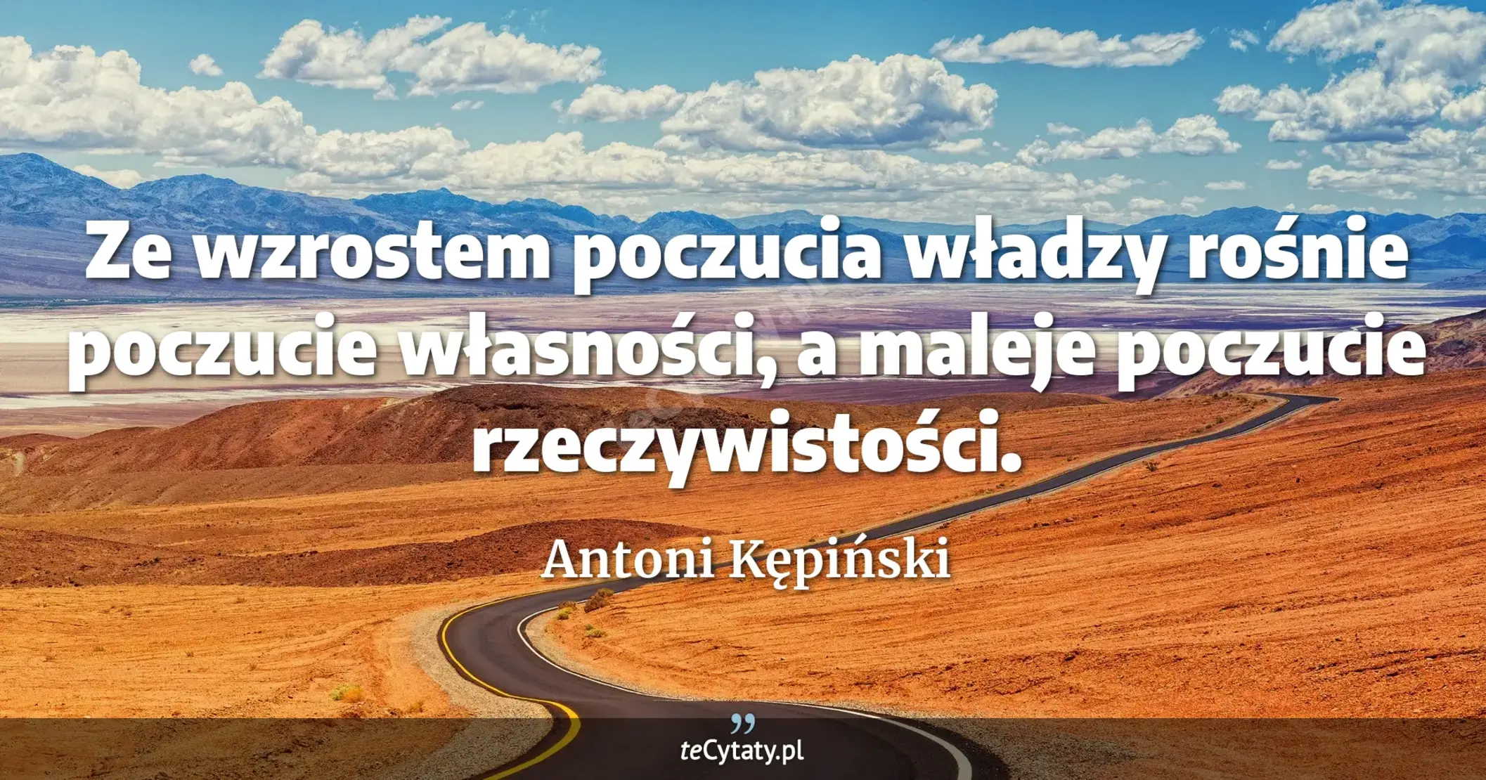 Ze wzrostem poczucia władzy rośnie poczucie własności, a maleje poczucie rzeczywistości. - Antoni Kępiński