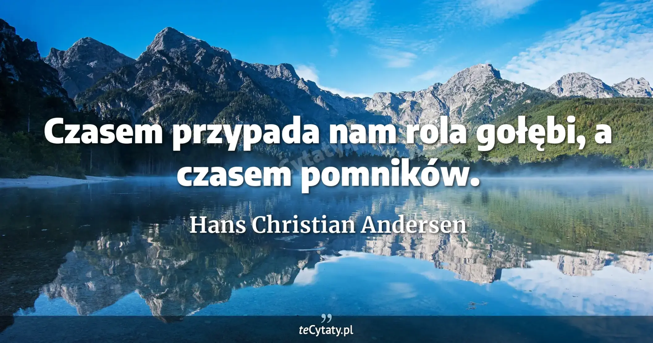 Czasem przypada nam rola gołębi, a czasem pomników. - Hans Christian Andersen