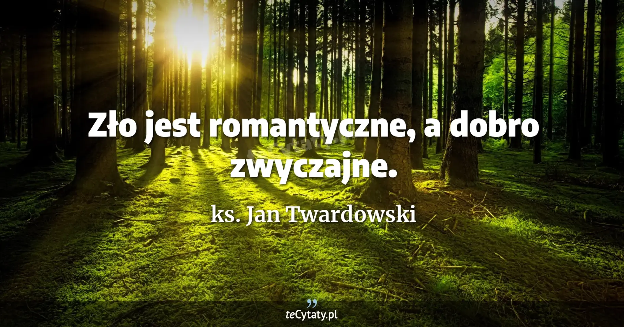 Zło jest romantyczne, a dobro zwyczajne. - ks. Jan Twardowski