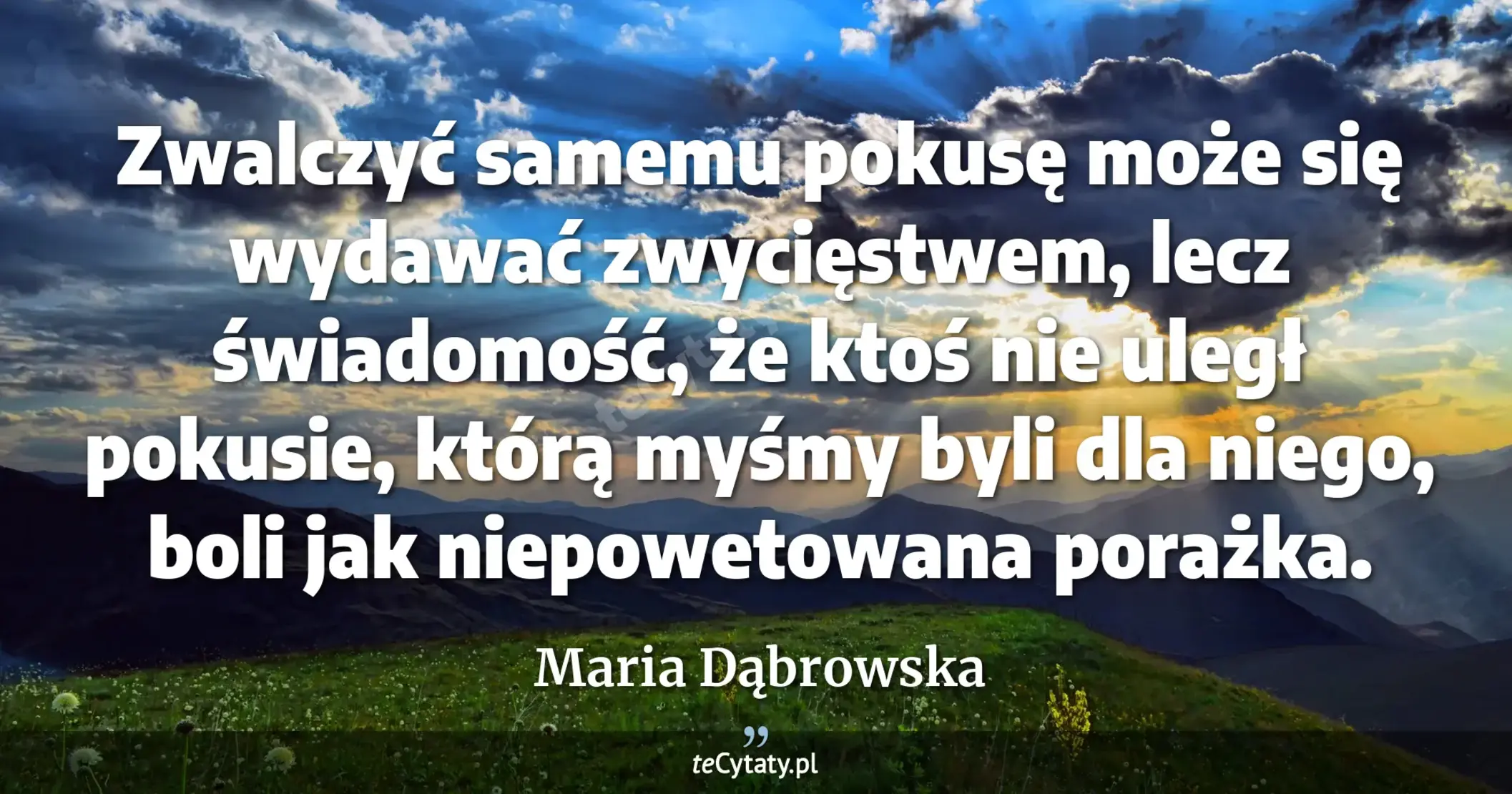 Zwalczyć samemu pokusę może się wydawać zwycięstwem, lecz świadomość, że ktoś nie uległ pokusie, którą myśmy byli dla niego, boli jak niepowetowana porażka. - Maria Dąbrowska