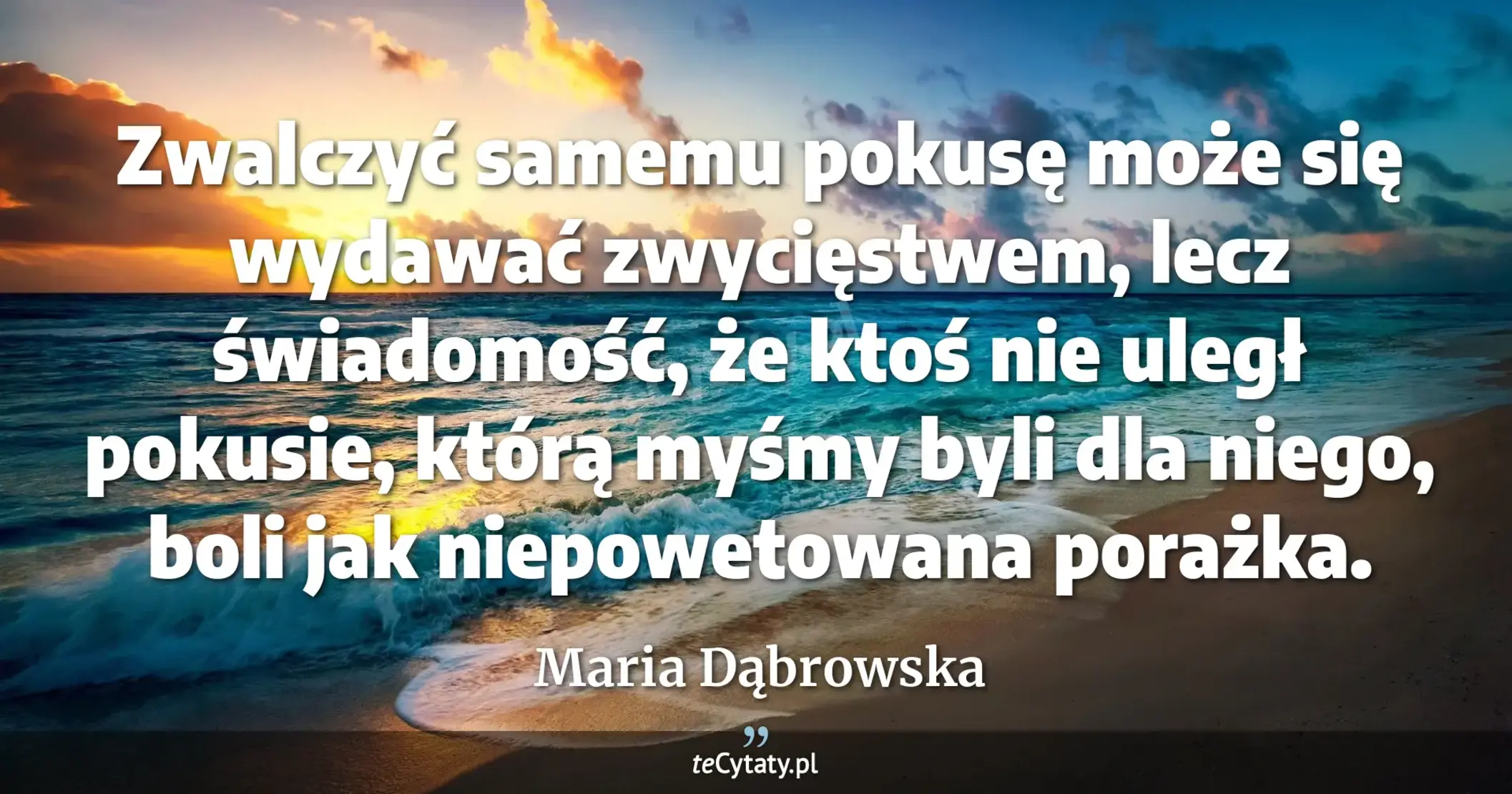 Zwalczyć samemu pokusę może się wydawać zwycięstwem, lecz świadomość, że ktoś nie uległ pokusie, którą myśmy byli dla niego, boli jak niepowetowana porażka. - Maria Dąbrowska