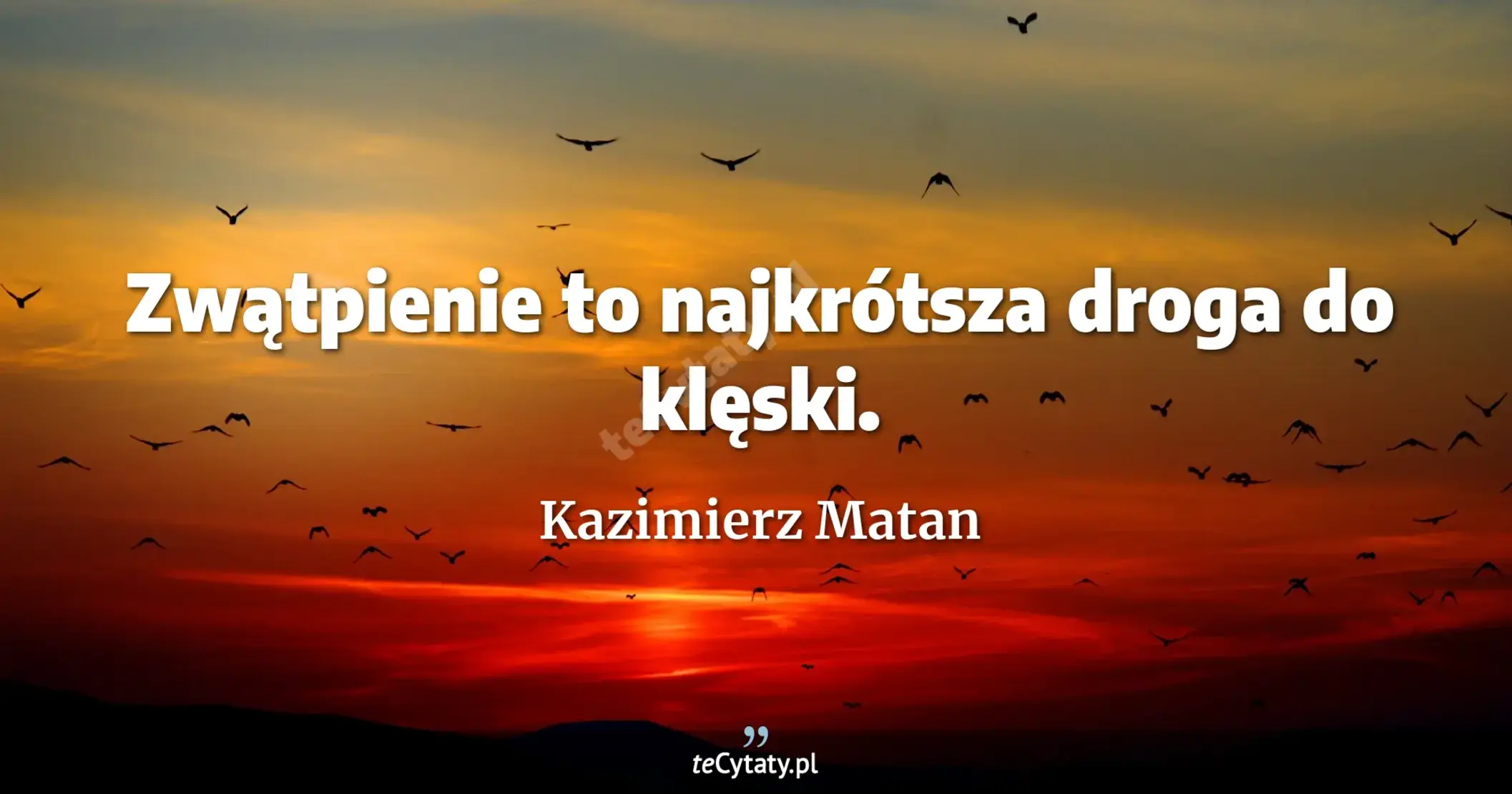 Zwątpienie to najkrótsza droga do klęski. - Kazimierz Matan