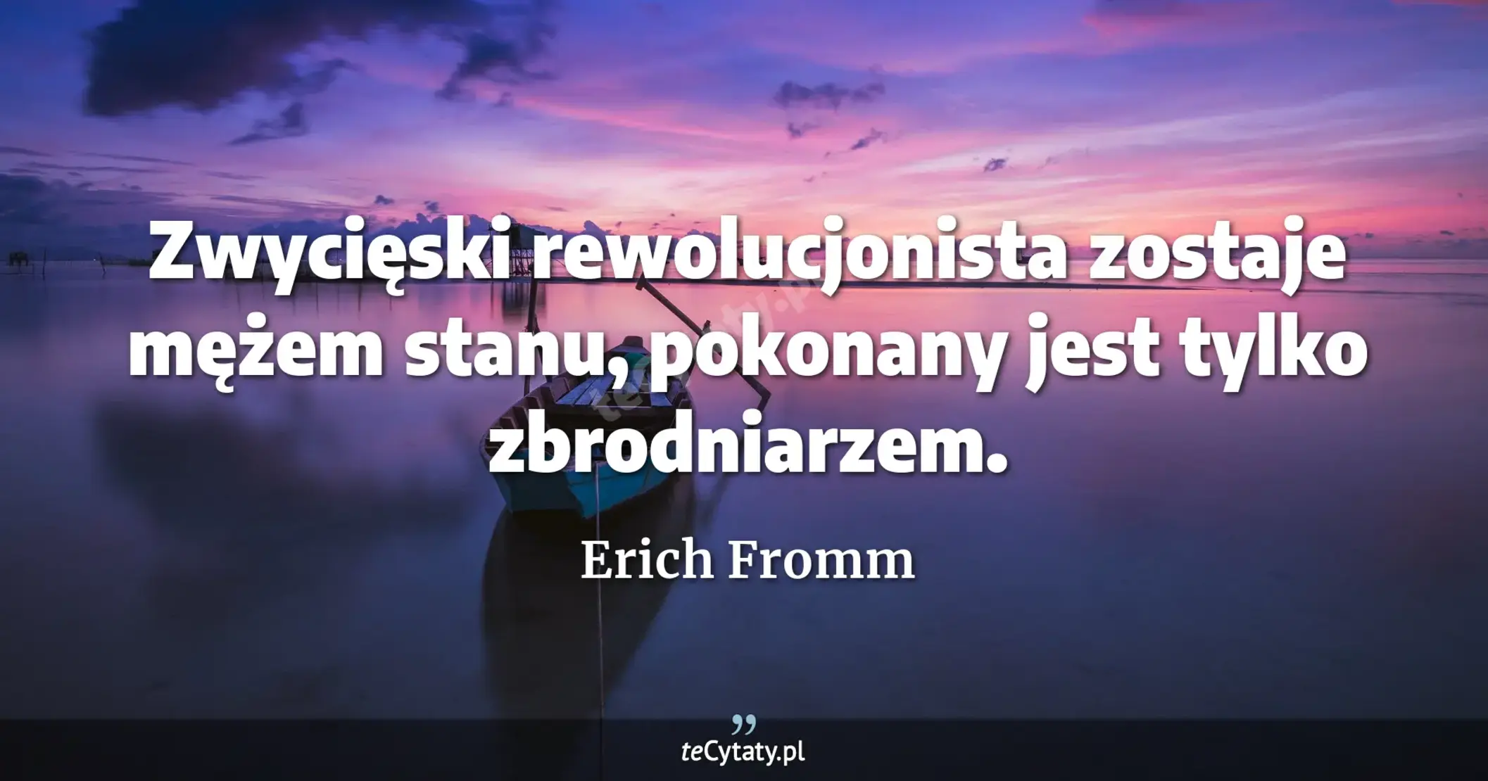 Zwycięski rewolucjonista zostaje mężem stanu, pokonany jest tylko zbrodniarzem. - Erich Fromm