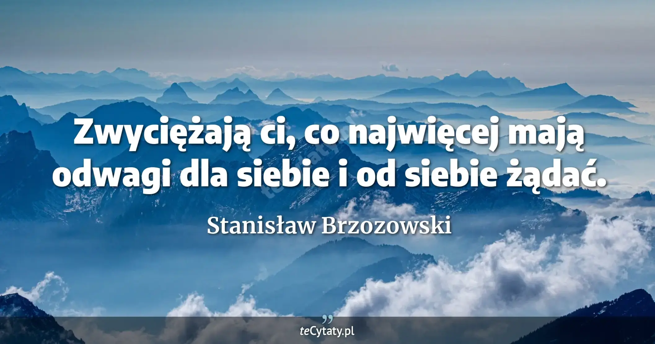 Zwyciężają ci, co najwięcej mają odwagi dla siebie i od siebie żądać. - Stanisław Brzozowski