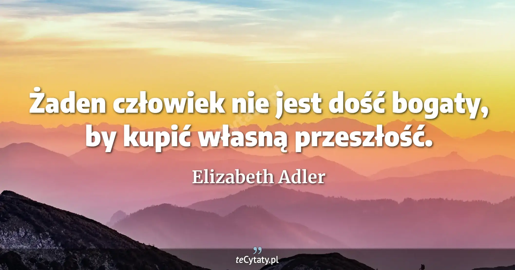 Żaden człowiek nie jest dość bogaty, by kupić własną przeszłość. - Elizabeth Adler