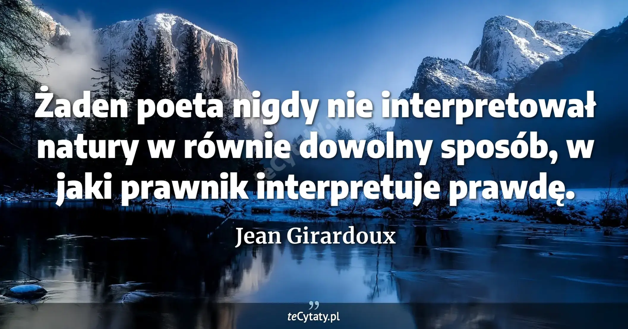 Żaden poeta nigdy nie interpretował natury w równie dowolny sposób, w jaki prawnik interpretuje prawdę. - Jean Girardoux