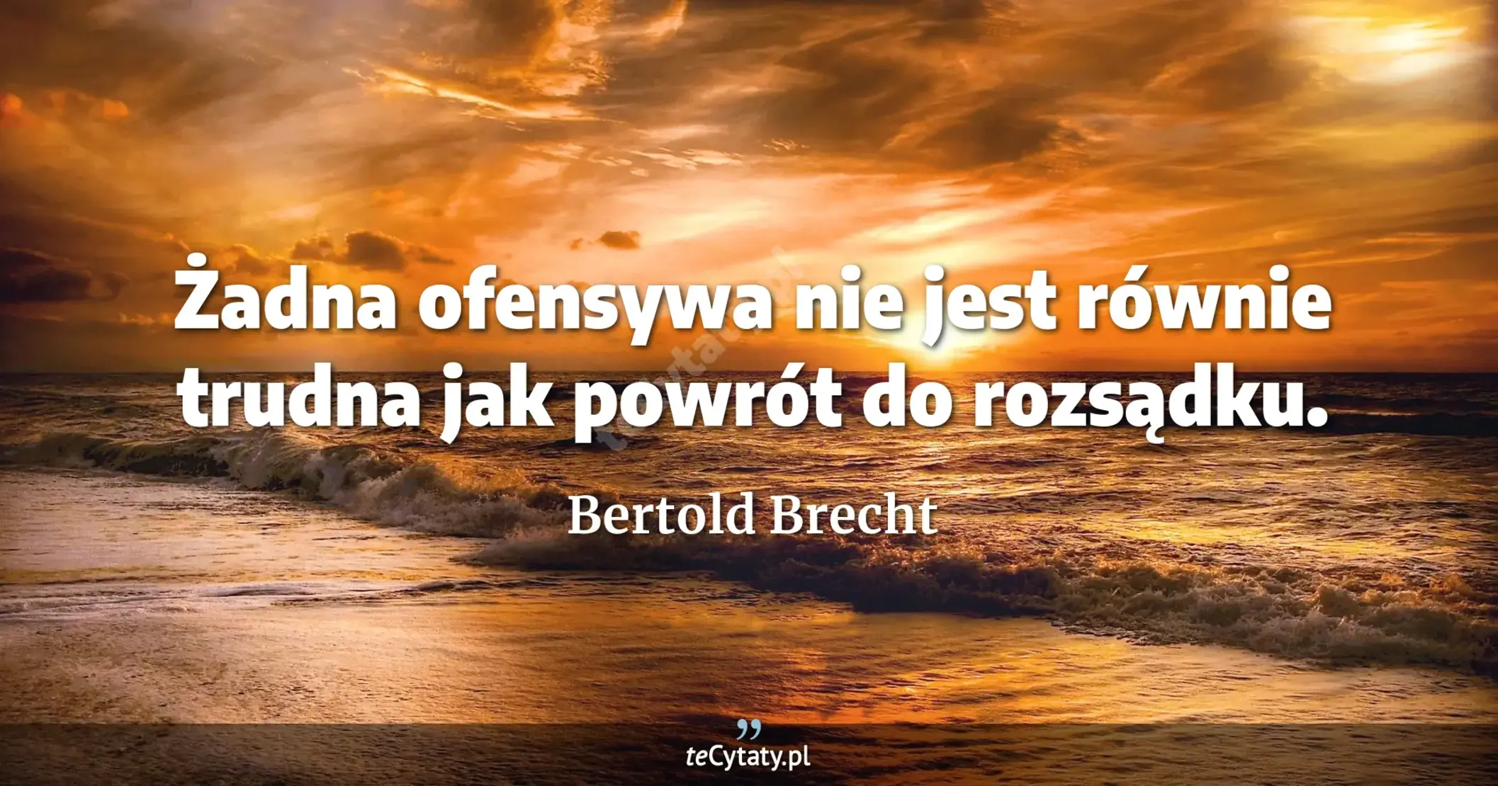 Żadna ofensywa nie jest równie trudna jak powrót do rozsądku. - Bertold Brecht