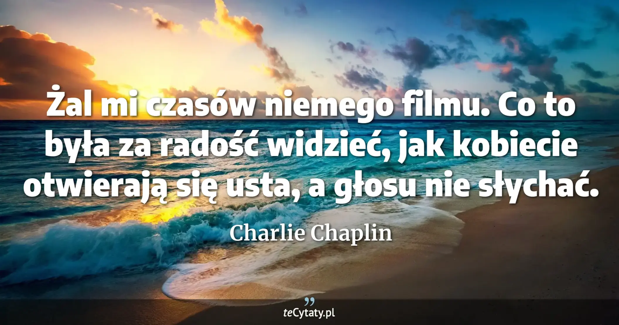 Żal mi czasów niemego filmu. Co to była za radość widzieć, jak kobiecie otwierają się usta, a głosu nie słychać. - Charlie Chaplin