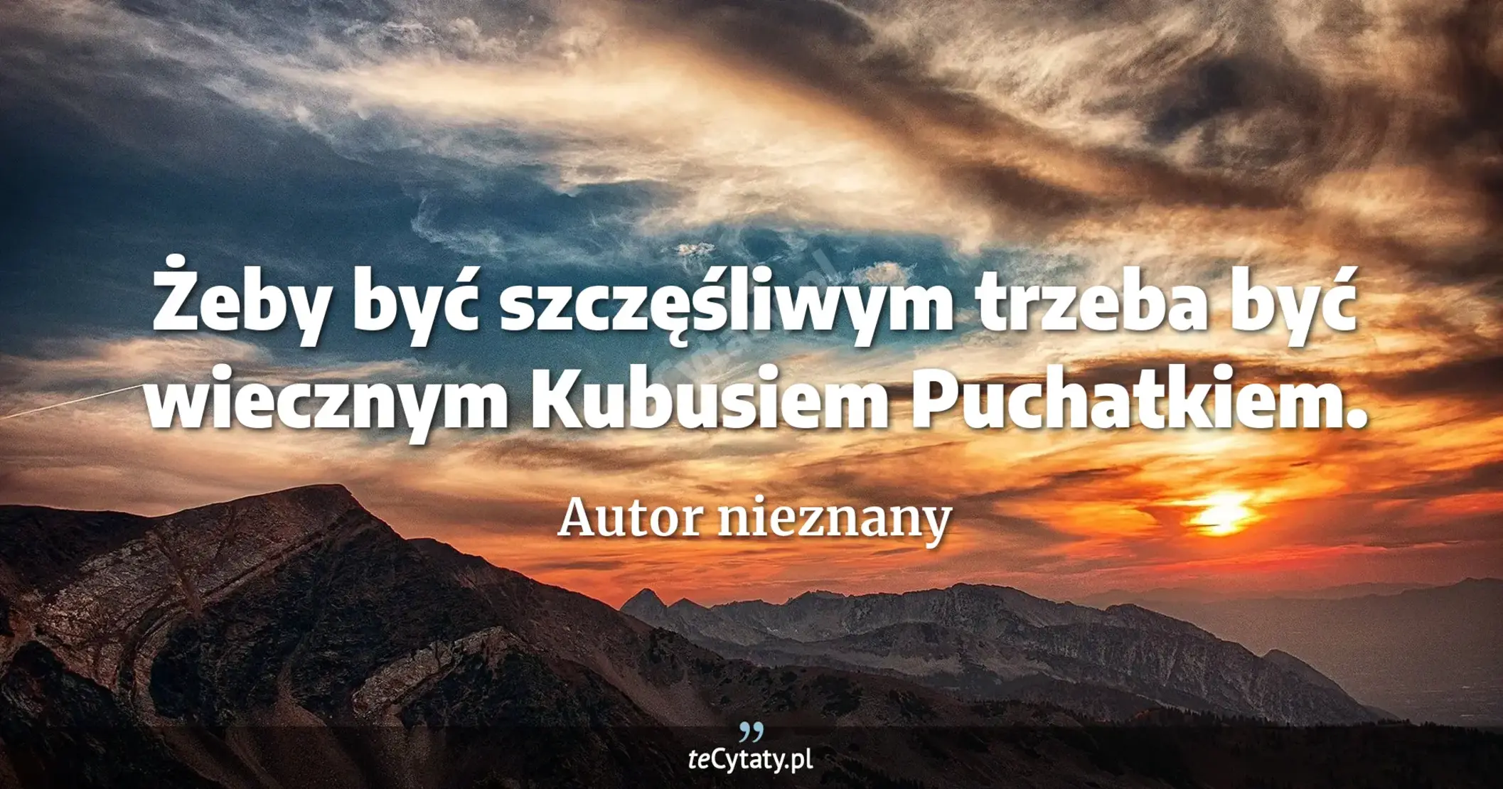 Żeby być szczęśliwym trzeba być wiecznym Kubusiem Puchatkiem. - Autor nieznany