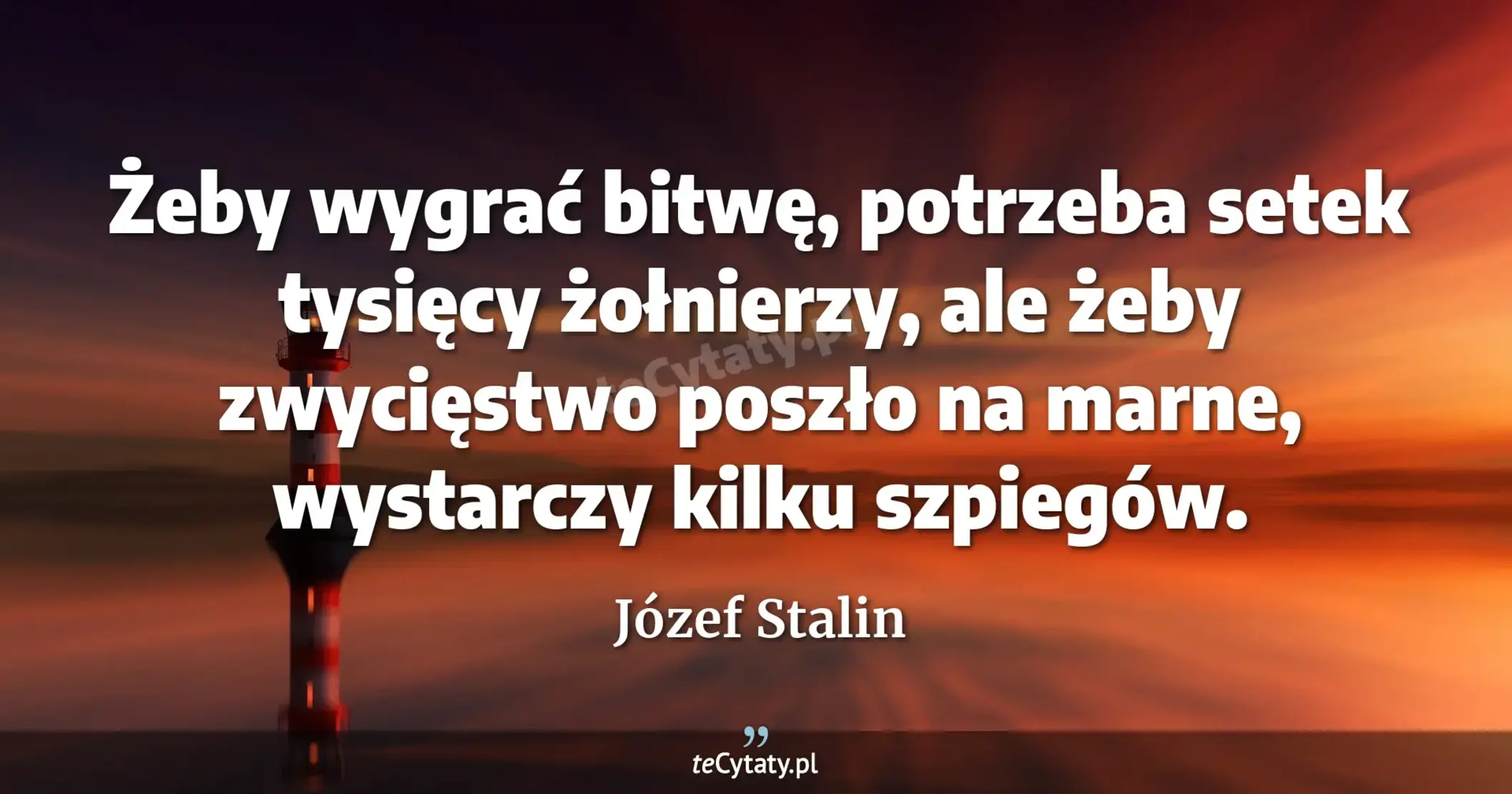 Żeby wygrać bitwę, potrzeba setek tysięcy żołnierzy, ale żeby zwycięstwo poszło na marne, wystarczy kilku szpiegów. - Józef Stalin
