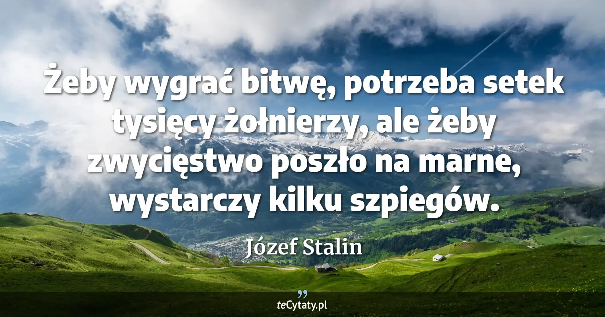 Żeby wygrać bitwę, potrzeba setek tysięcy żołnierzy, ale żeby zwycięstwo poszło na marne, wystarczy kilku szpiegów. - Józef Stalin