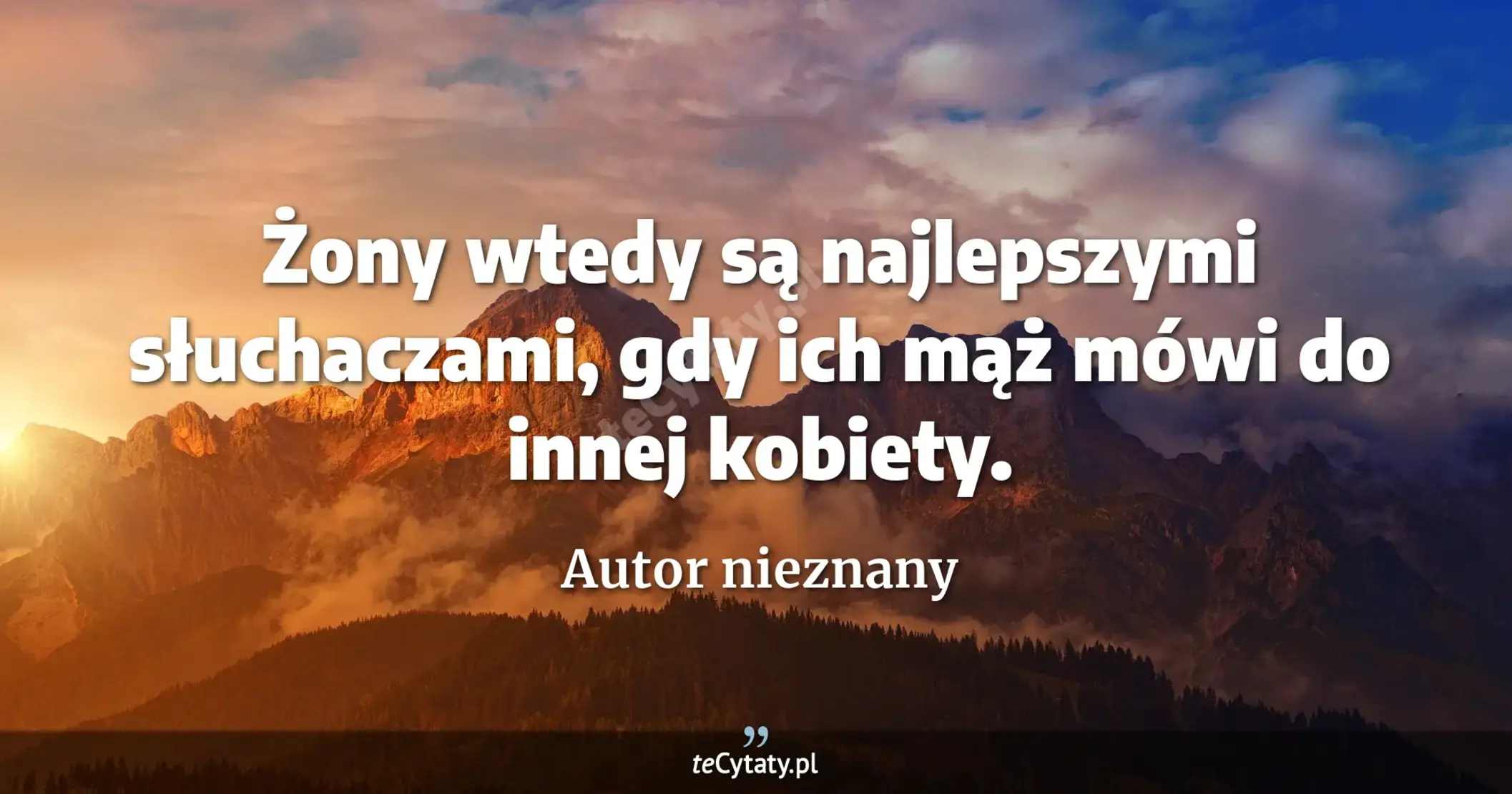 Żony wtedy są najlepszymi słuchaczami, gdy ich mąż mówi do innej kobiety. - Autor nieznany