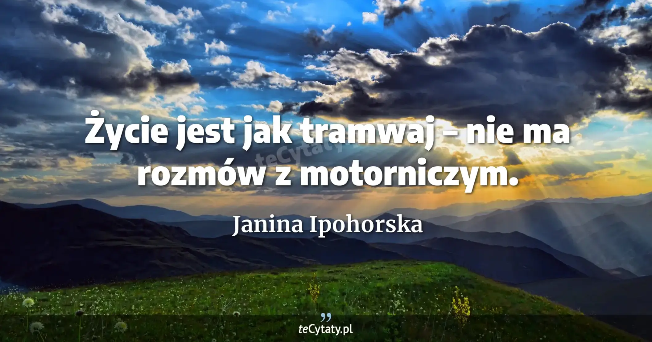 Życie jest jak tramwaj – nie ma rozmów z motorniczym. - Janina Ipohorska