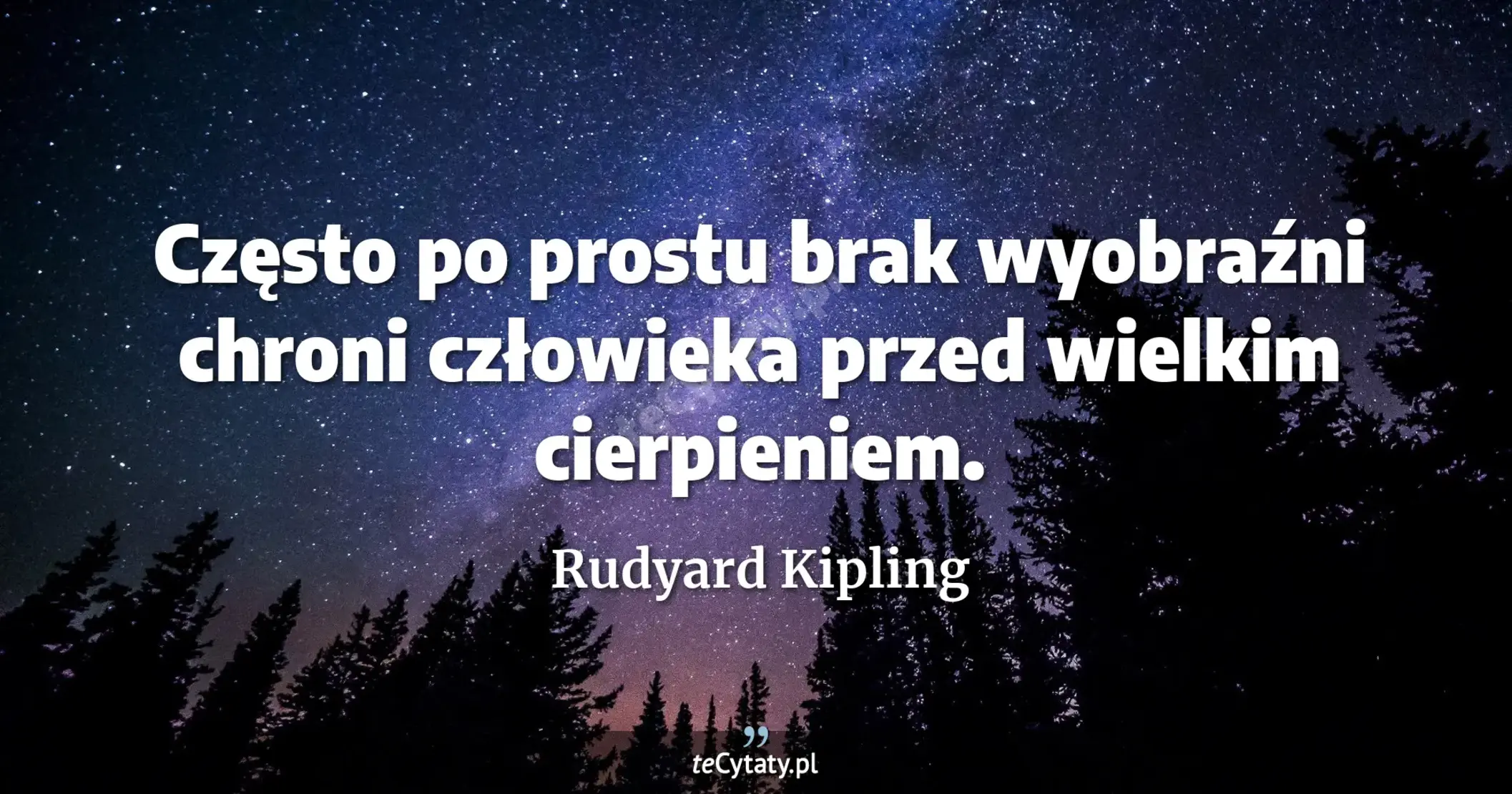 Często po prostu brak wyobraźni chroni człowieka przed wielkim cierpieniem. - Rudyard Kipling