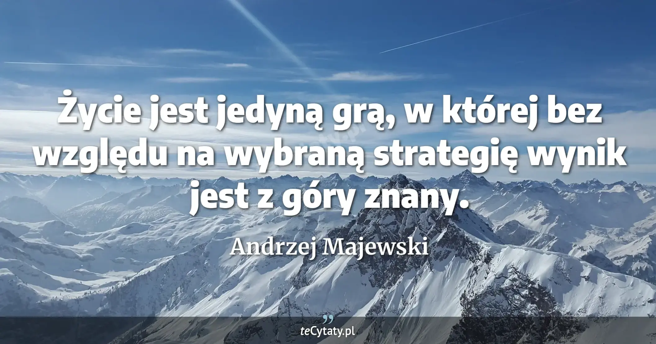 Życie jest jedyną grą, w której bez względu na wybraną strategię wynik jest z góry znany. - Andrzej Majewski