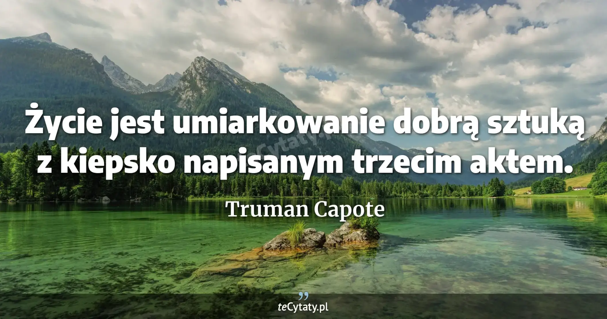 Życie jest umiarkowanie dobrą sztuką z kiepsko napisanym trzecim aktem. - Truman Capote