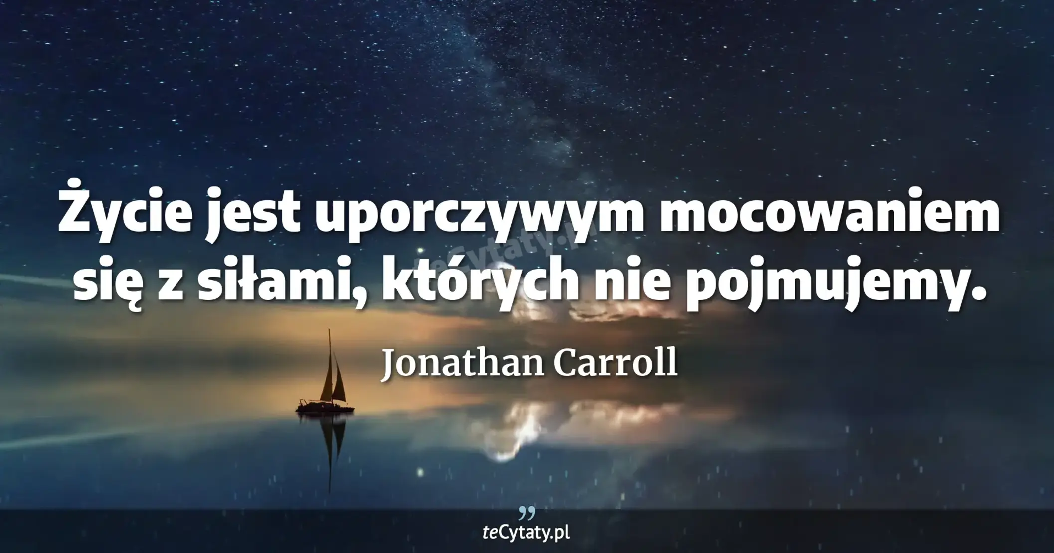 Życie jest uporczywym mocowaniem się z siłami, których nie pojmujemy. - Jonathan Carroll