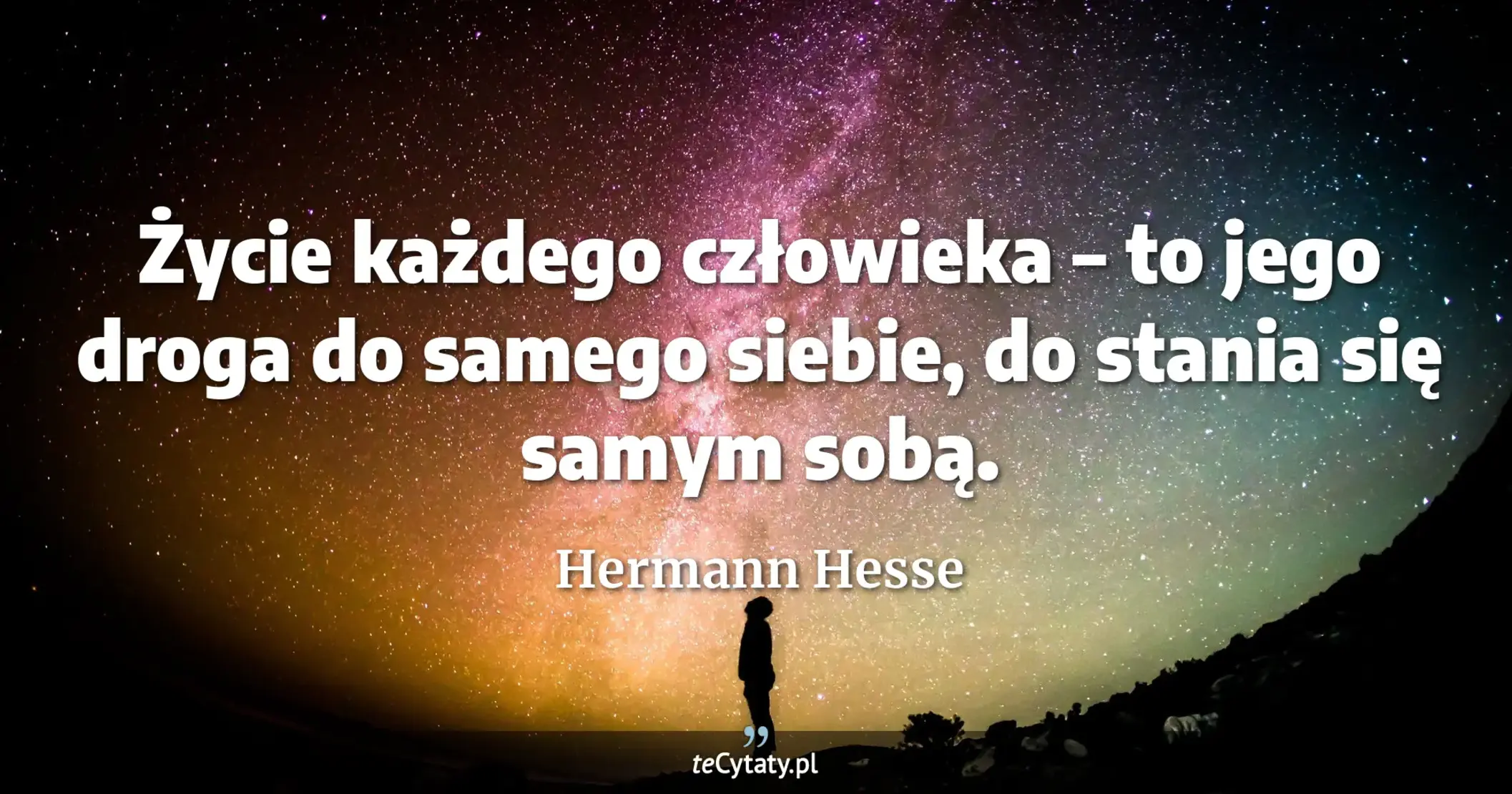 Życie każdego człowieka – to jego droga do samego siebie, do stania się samym sobą. - Hermann Hesse