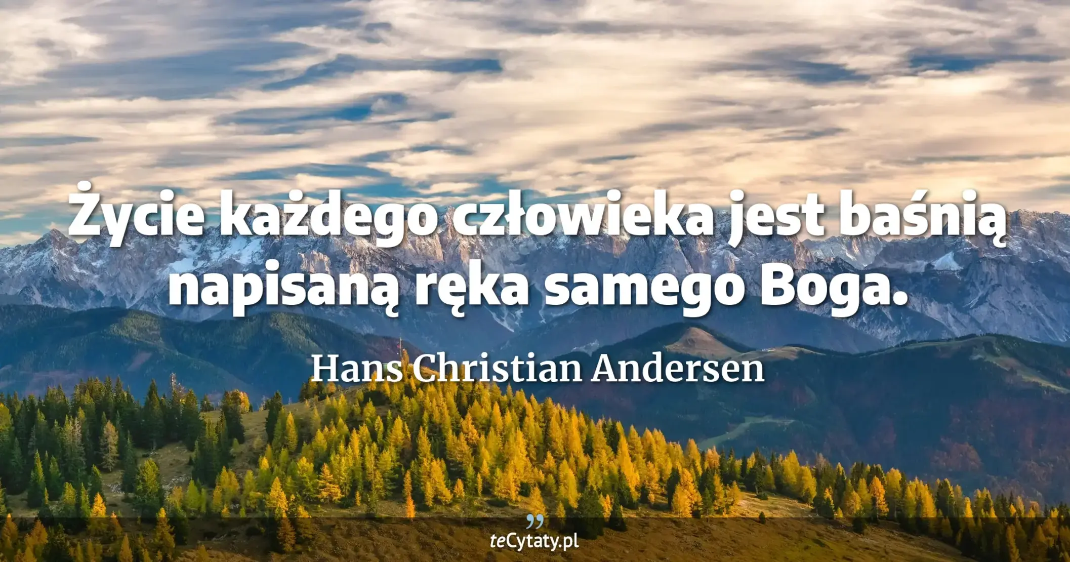 Życie każdego człowieka jest baśnią napisaną ręka samego Boga. - Hans Christian Andersen