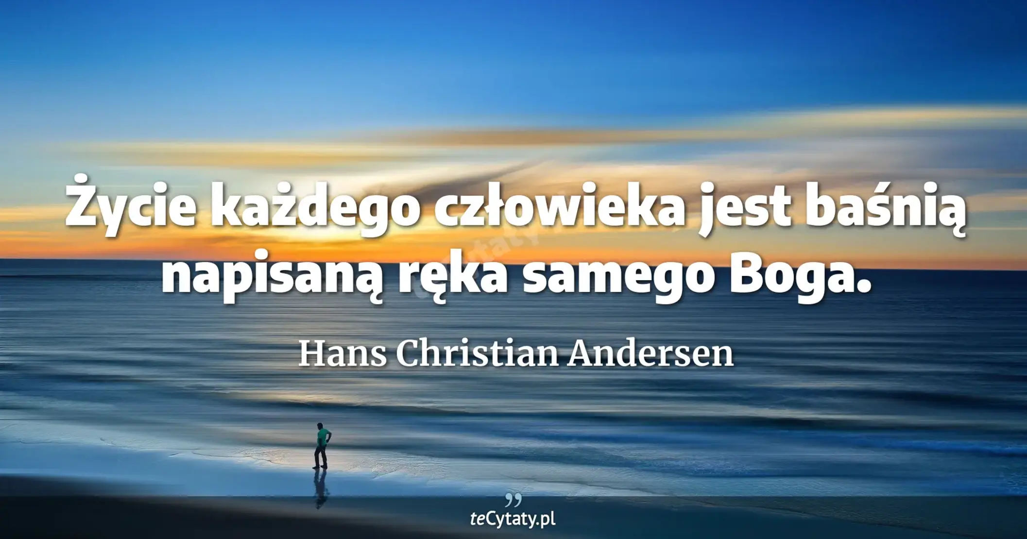 Życie każdego człowieka jest baśnią napisaną ręka samego Boga. - Hans Christian Andersen
