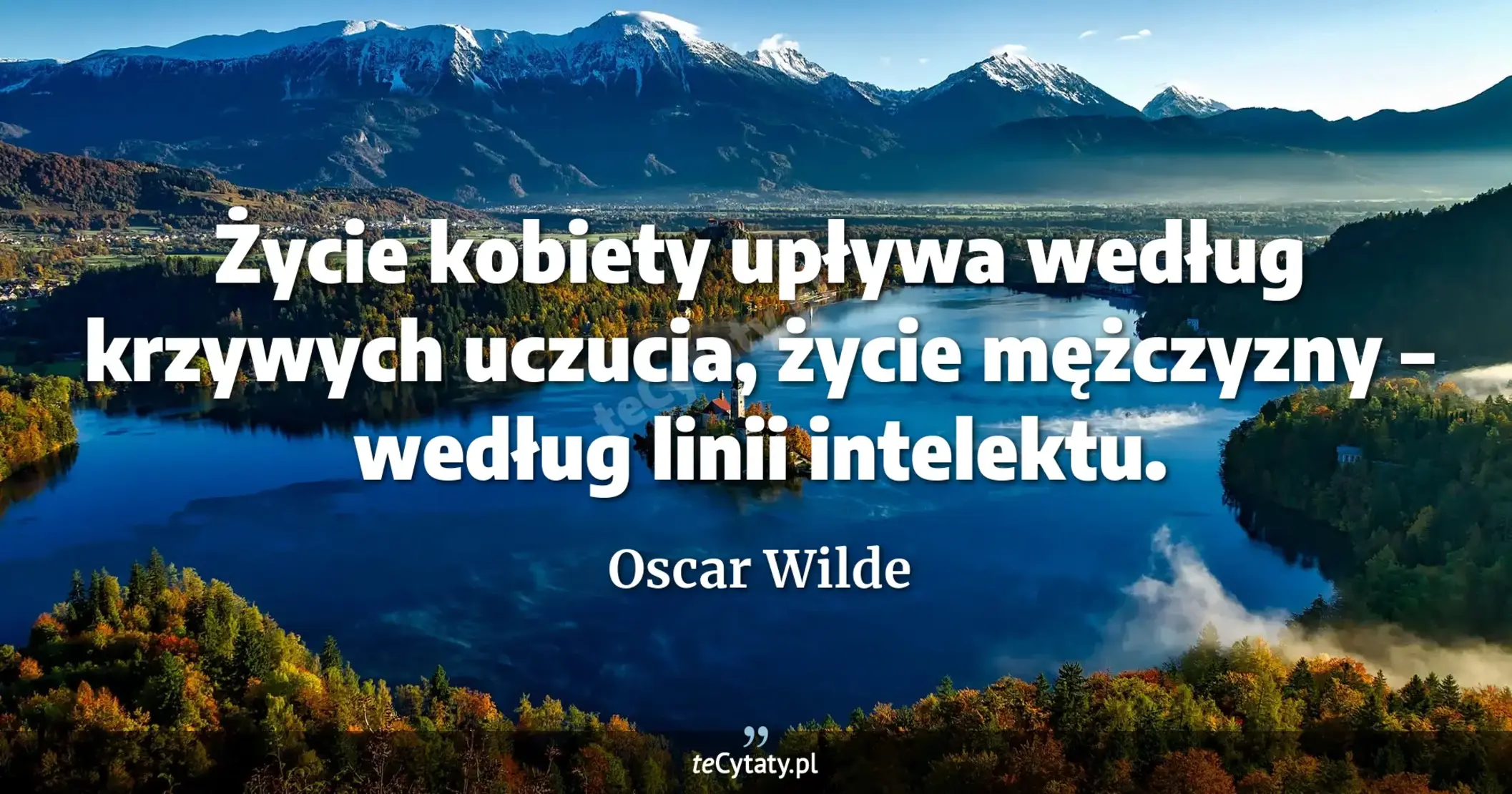 Życie kobiety upływa według krzywych uczucia, życie mężczyzny – według linii intelektu. - Oscar Wilde