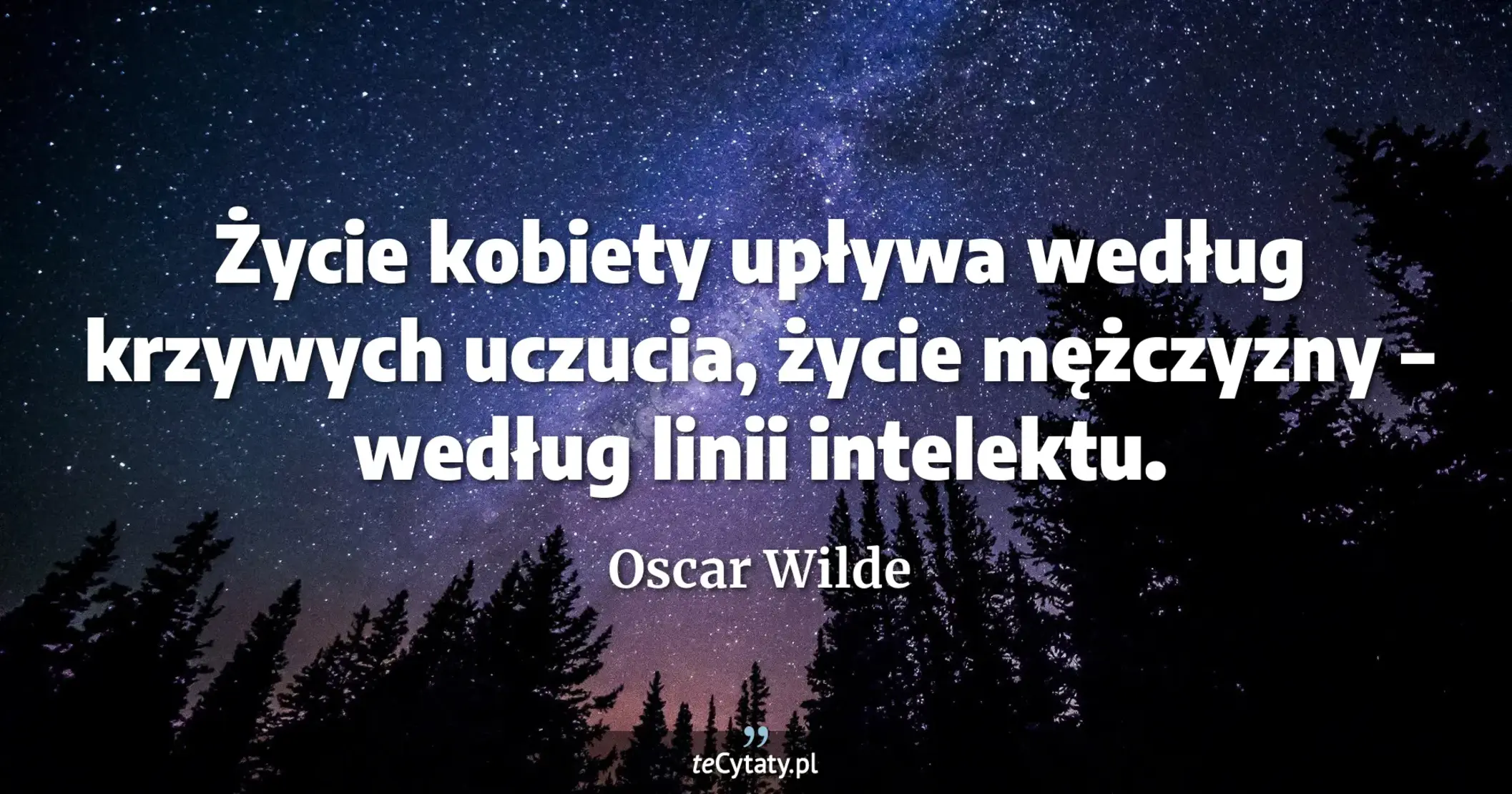 Życie kobiety upływa według krzywych uczucia, życie mężczyzny – według linii intelektu. - Oscar Wilde