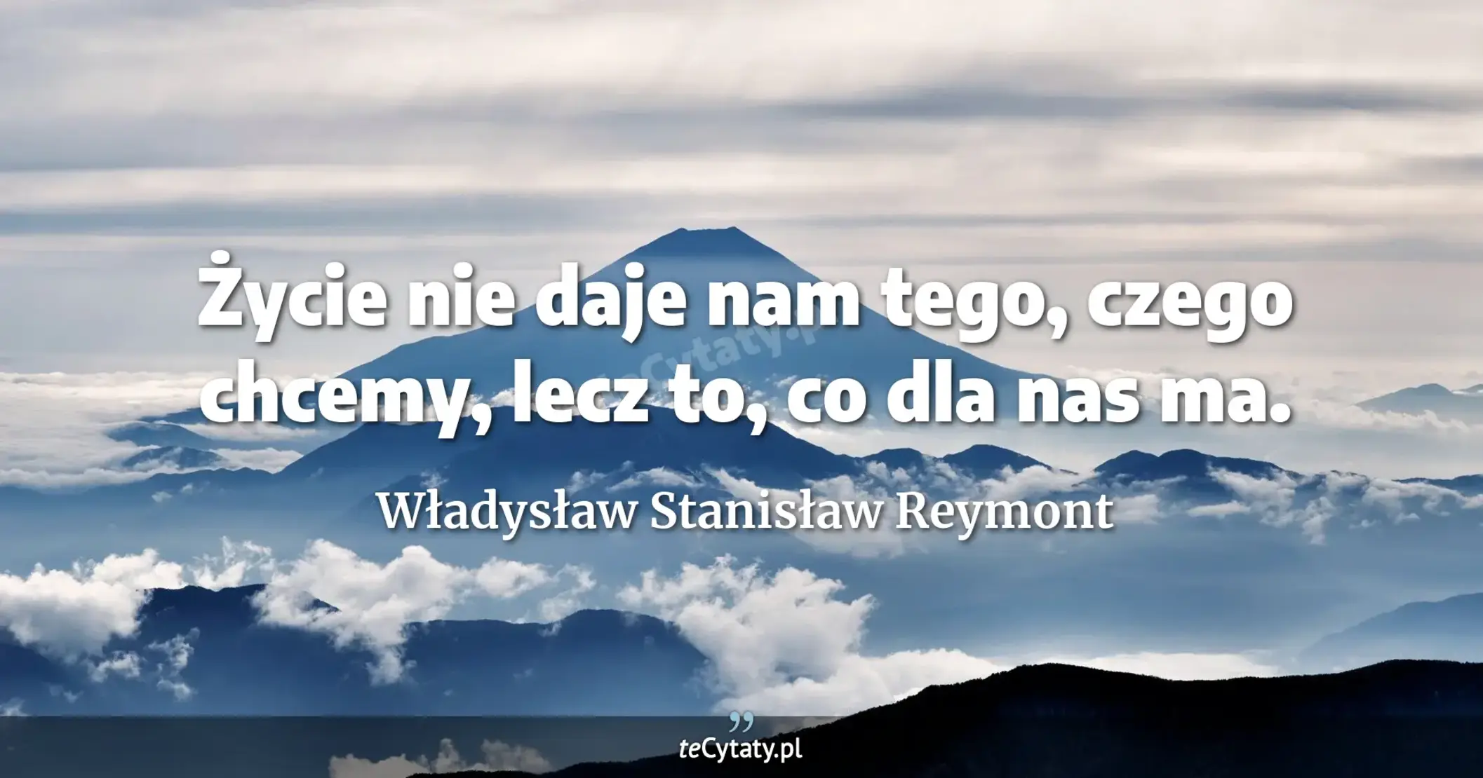 Życie nie daje nam tego, czego chcemy, lecz to, co dla nas ma. - Władysław Stanisław Reymont