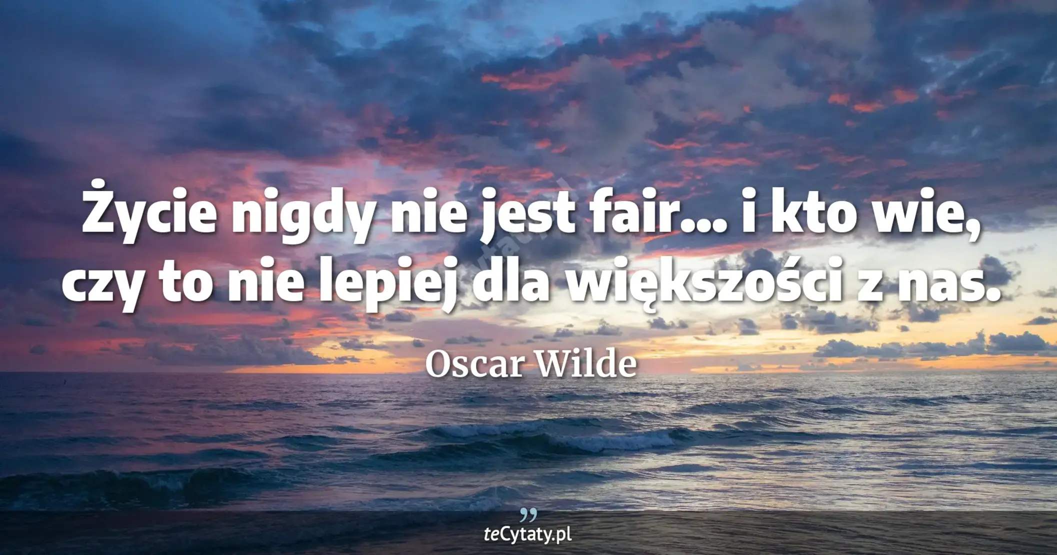 Życie nigdy nie jest fair... i kto wie, czy to nie lepiej dla większości z nas. - Oscar Wilde