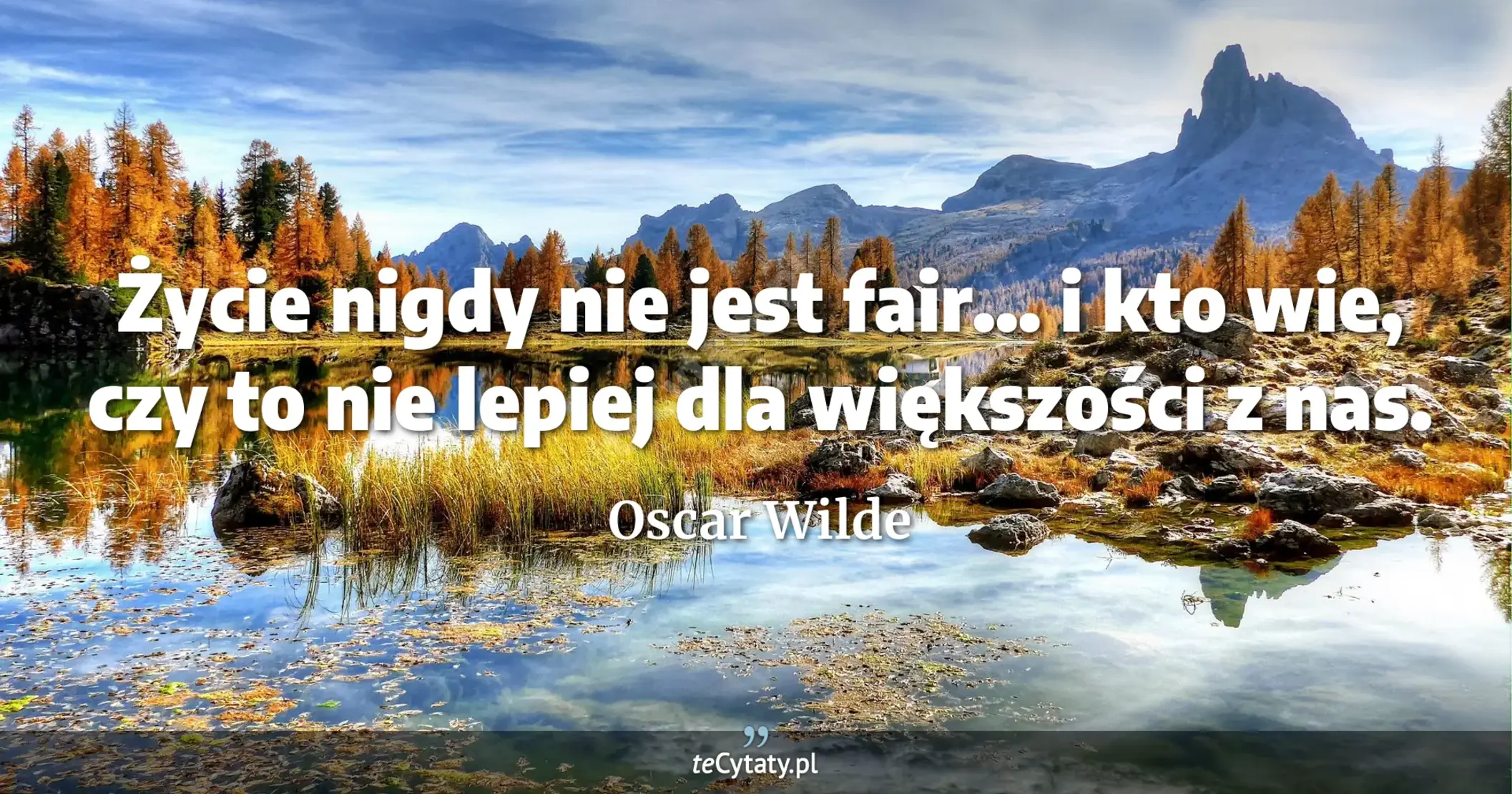 Życie nigdy nie jest fair... i kto wie, czy to nie lepiej dla większości z nas. - Oscar Wilde